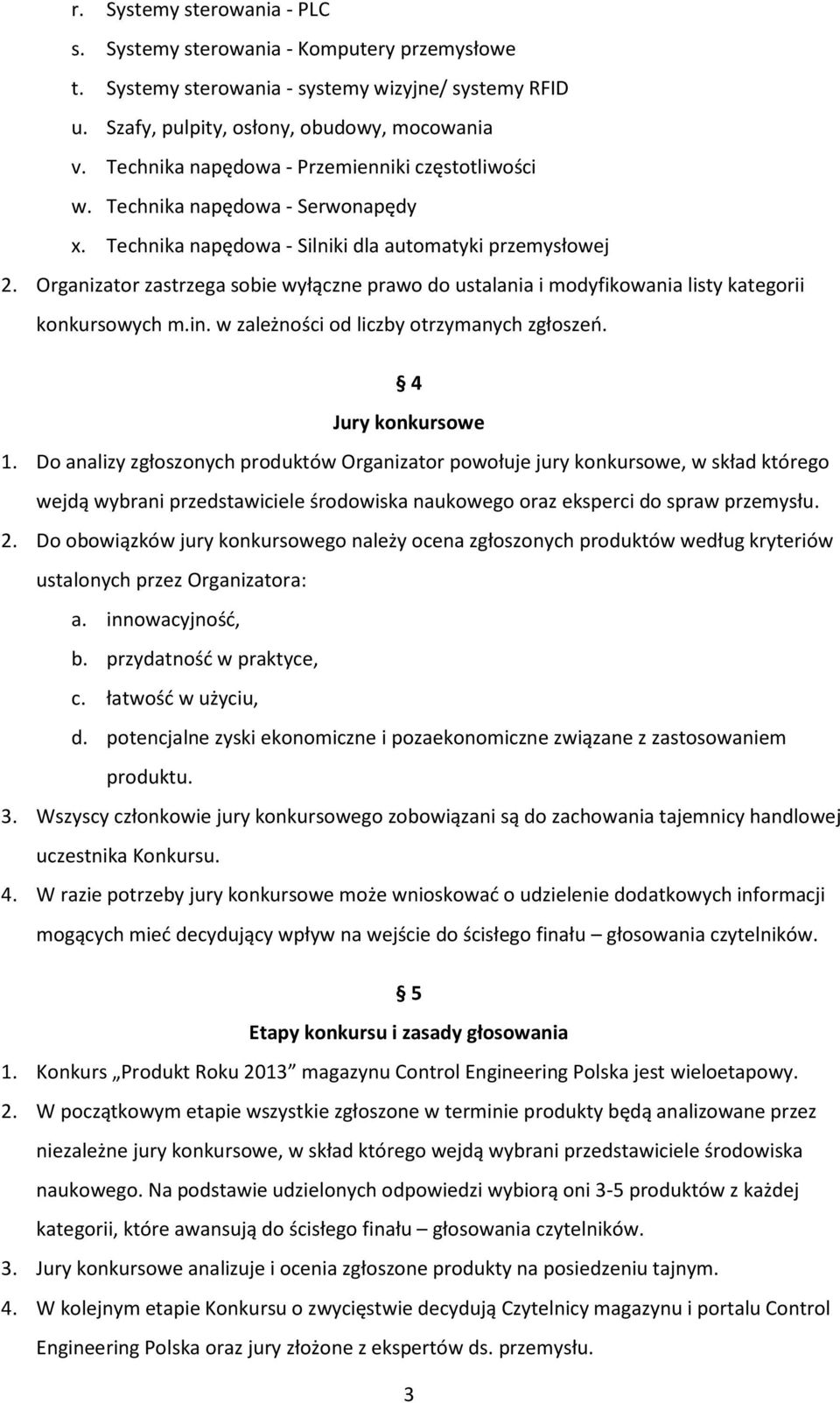 Organizator zastrzega sobie wyłączne prawo do ustalania i modyfikowania listy kategorii konkursowych m.in. w zależności od liczby otrzymanych zgłoszeń. 4 Jury konkursowe 1.