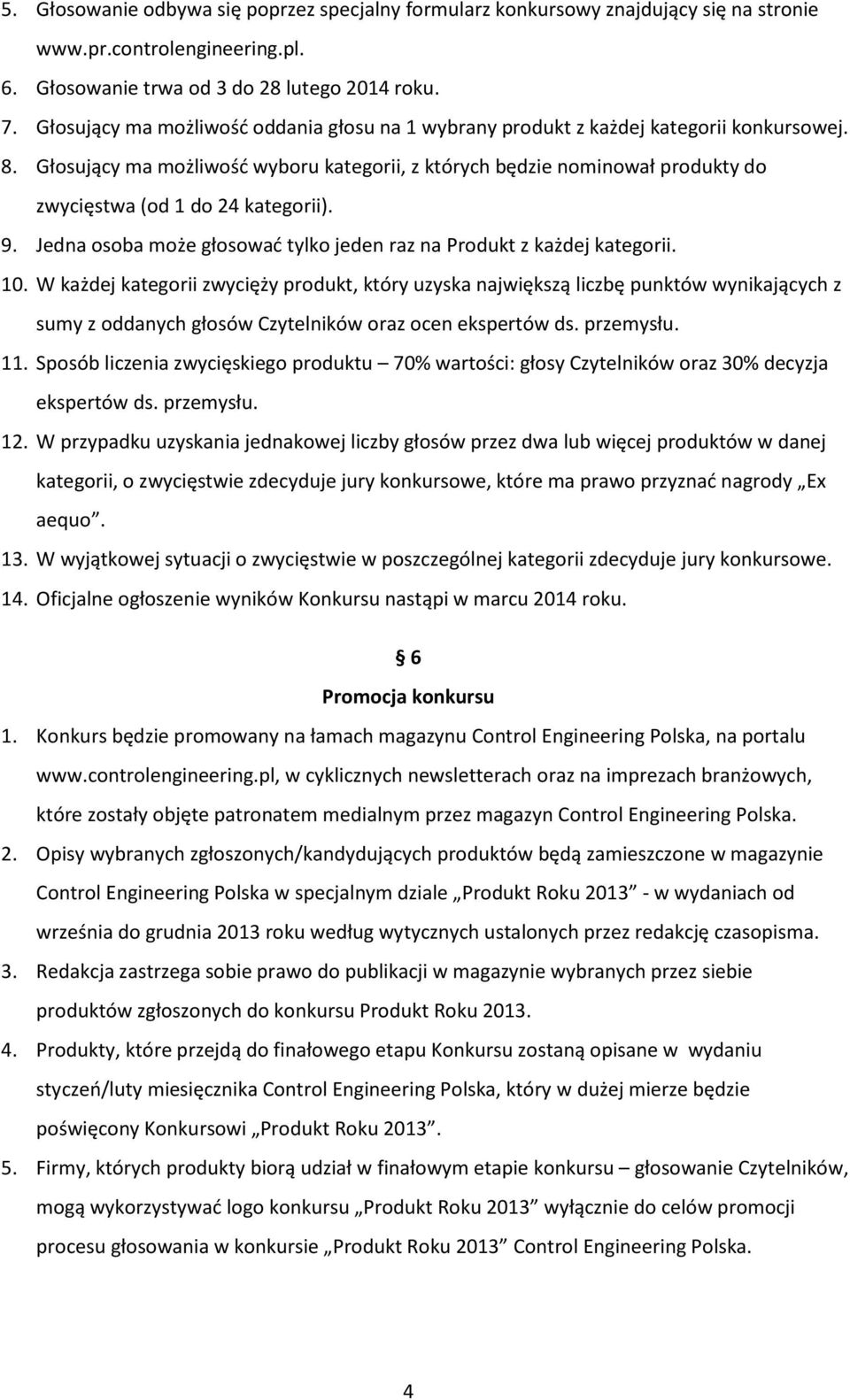 Głosujący ma możliwość wyboru kategorii, z których będzie nominował produkty do zwycięstwa (od 1 do 24 kategorii). 9. Jedna osoba może głosować tylko jeden raz na Produkt z każdej kategorii. 10.