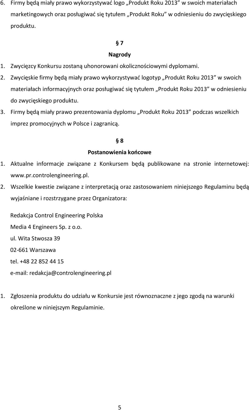 Zwycięskie firmy będą miały prawo wykorzystywać logotyp Produkt Roku 2013 w swoich materiałach informacyjnych oraz posługiwać się tytułem Produkt Roku 2013 w odniesieniu do zwycięskiego produktu. 3.