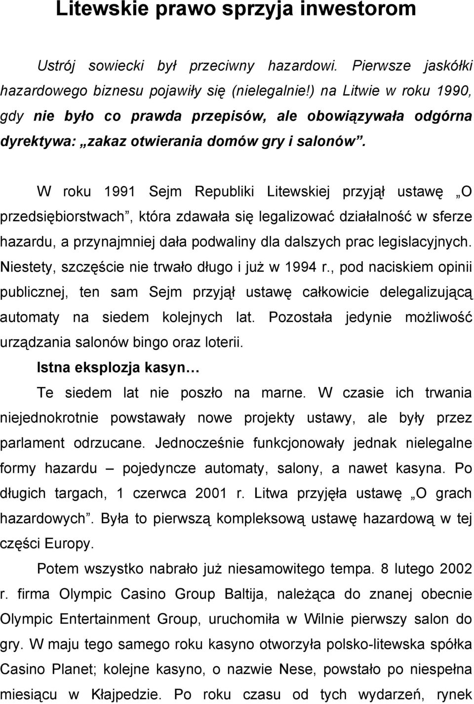 W roku 1991 Sejm Republiki Litewskiej przyjął ustawę O przedsiębiorstwach, która zdawała się legalizować działalność w sferze hazardu, a przynajmniej dała podwaliny dla dalszych prac legislacyjnych.