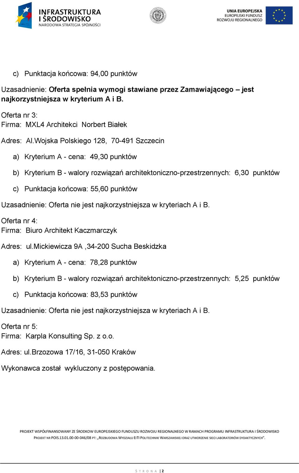 Wojska Polskiego 128, 70-491 Szczecin a) Kryterium A - cena: 49,30 punktów b) Kryterium B - walory rozwiązań architektoniczno-przestrzennych: 6,30 punktów c) Punktacja końcowa: 55,60