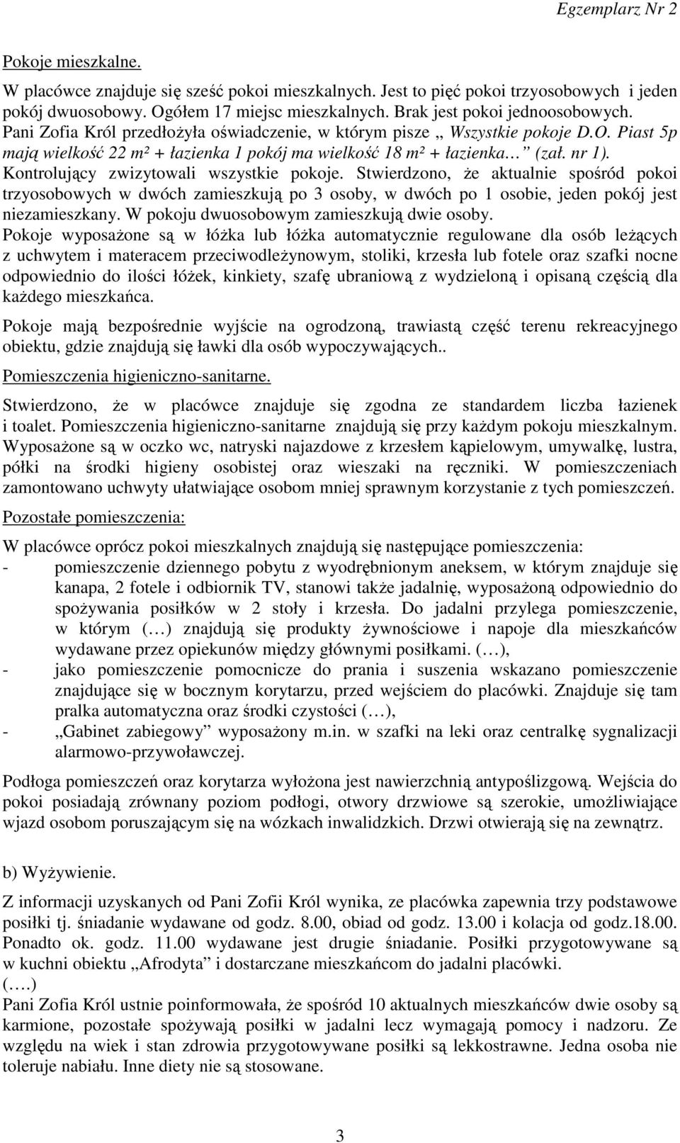 Kontrolujący zwizytowali wszystkie pokoje. Stwierdzono, że aktualnie spośród pokoi trzyosobowych w dwóch zamieszkują po 3 osoby, w dwóch po 1 osobie, jeden pokój jest niezamieszkany.