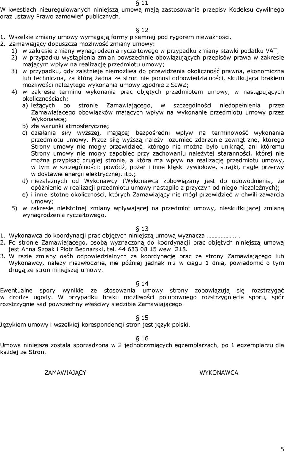 Zamawiający dopuszcza moŝliwość zmiany umowy: 1) w zakresie zmiany wynagrodzenia ryczałtowego w przypadku zmiany stawki podatku VAT; 2) w przypadku wystąpienia zmian powszechnie obowiązujących