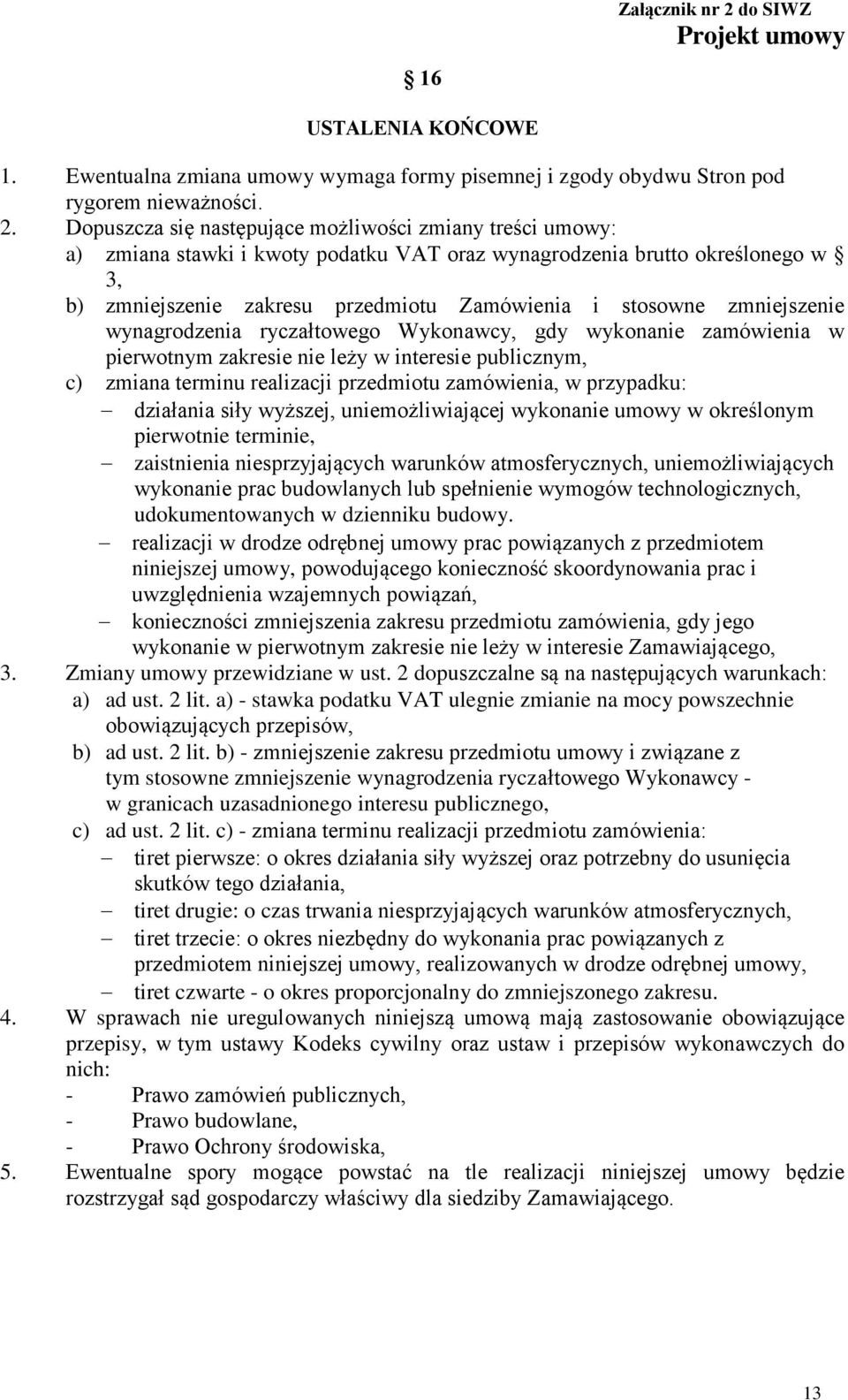 Dopuszcza się następujące możliwości zmiany treści umowy: a) zmiana stawki i kwoty podatku VAT oraz wynagrodzenia brutto określonego w 3, b) zmniejszenie zakresu przedmiotu Zamówienia i stosowne