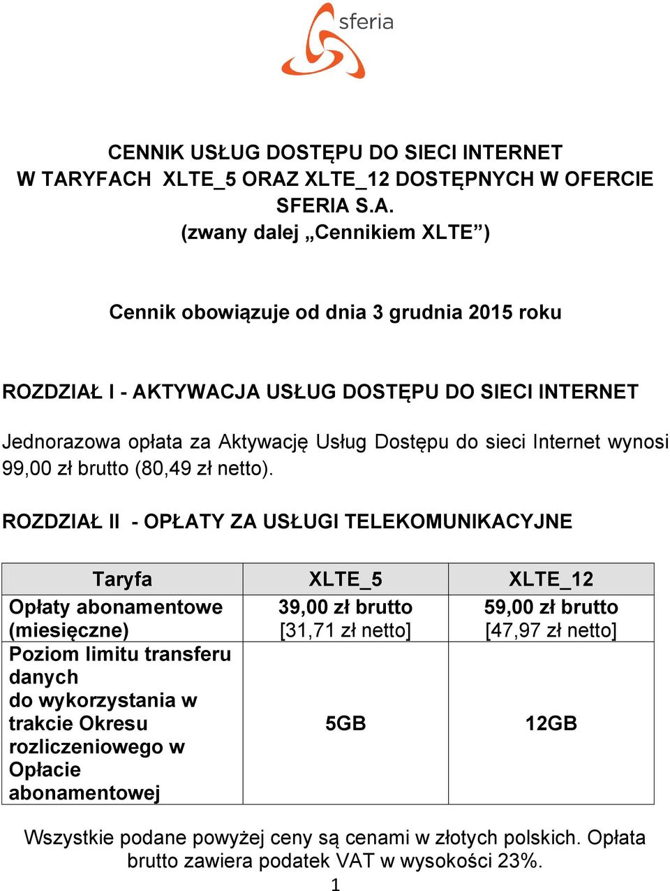DOSTĘPU DO SIECI INTERNET Jednorazowa opłata za Aktywację Usług Dostępu do sieci Internet wynosi 99,00 zł brutto (80,49 zł netto).