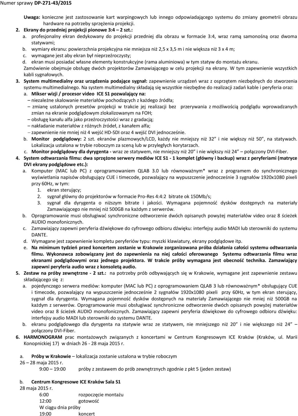 wymiary ekranu: powierzchnia projekcyjna nie mniejsza niż 2,5 x 3,5 m i nie większa niż 3 x 4 m; c. wymagane jest aby ekran był nieprzeźroczysty; d.