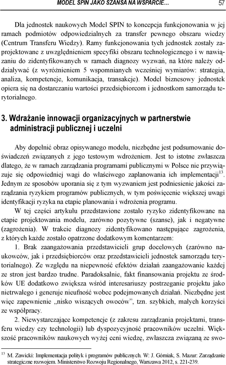 Ramy funkcjonowania tych jednostek zostały zaprojektowane z uwzględnieniem specyfiki obszaru technologicznego i w nawiązaniu do zidentyfikowanych w ramach diagnozy wyzwań, na które należy oddziaływać