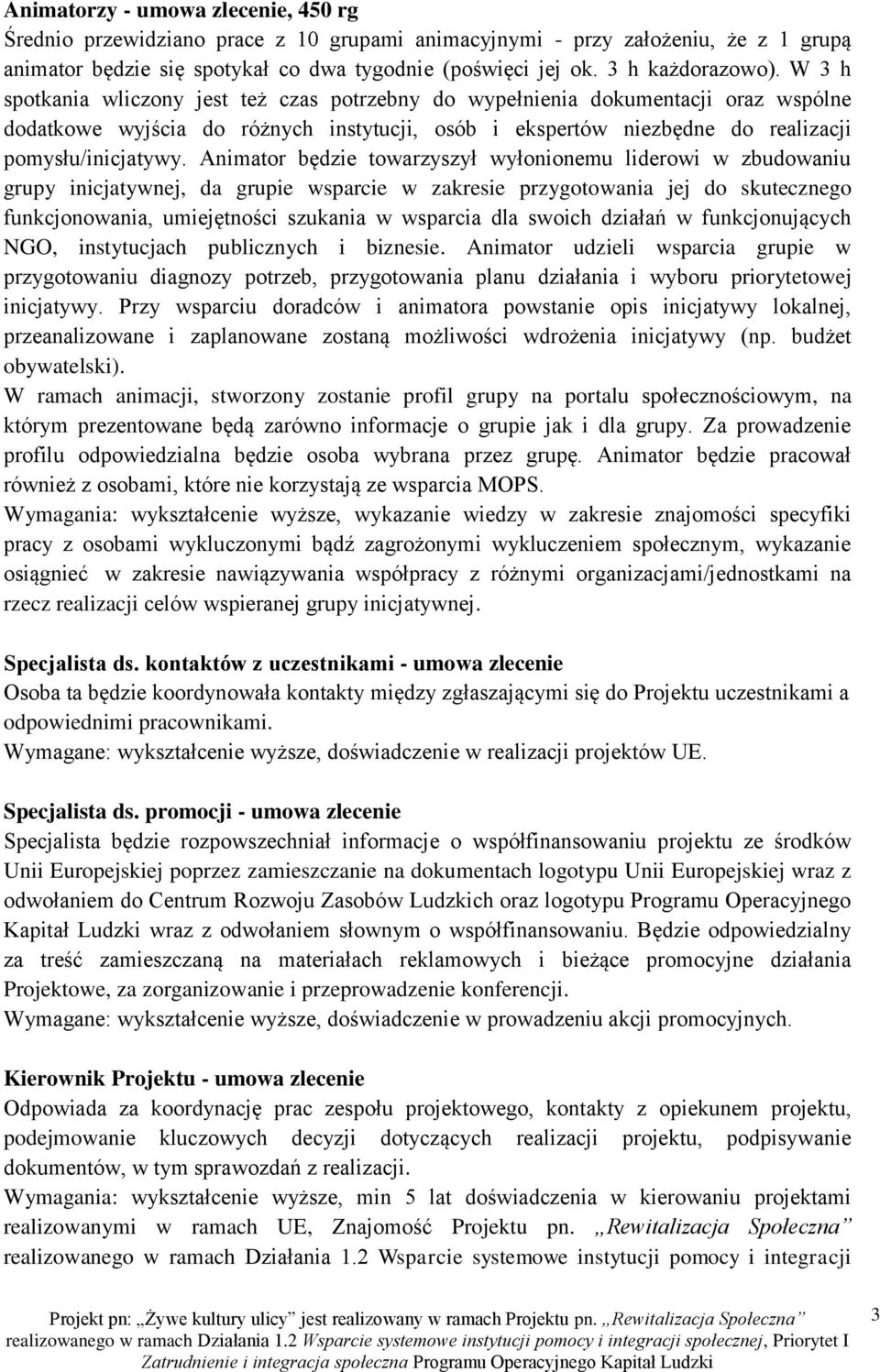 Animator będzie towarzyszył wyłonionemu liderowi w zbudowaniu grupy inicjatywnej, da grupie wsparcie w zakresie przygotowania jej do skutecznego funkcjonowania, umiejętności szukania w wsparcia dla