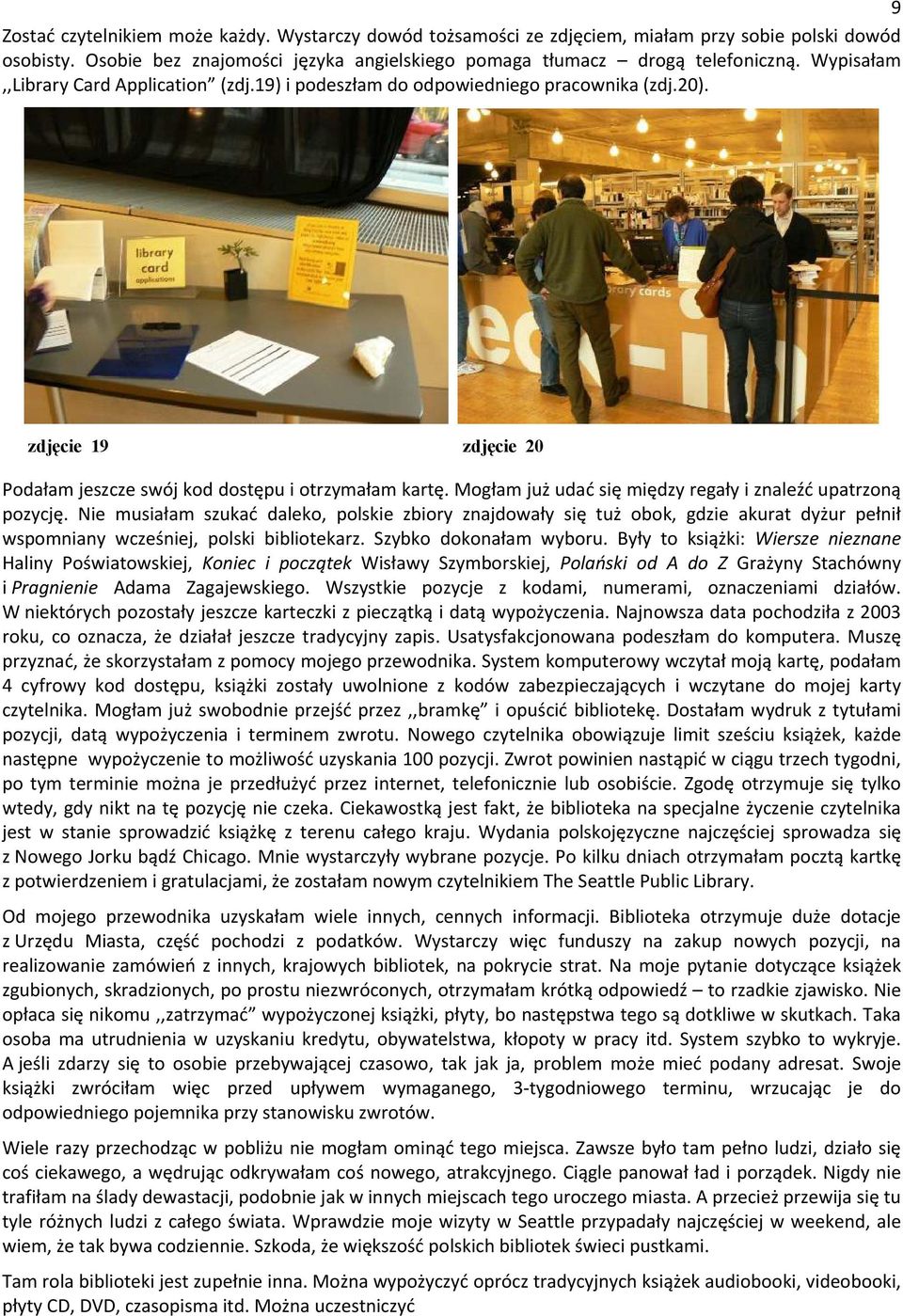 Mogłam już udać się między regały i znaleźć upatrzoną pozycję. Nie musiałam szukać daleko, polskie zbiory znajdowały się tuż obok, gdzie akurat dyżur pełnił wspomniany wcześniej, polski bibliotekarz.