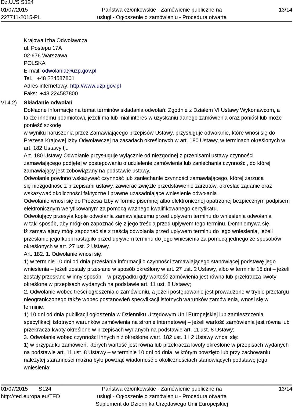 pl Faks: +48 224587800 Składanie odwołań Dokładne informacje na temat terminów składania odwołań: Zgodnie z Działem VI Ustawy Wykonawcom, a także innemu podmiotowi, jeżeli ma lub miał interes w