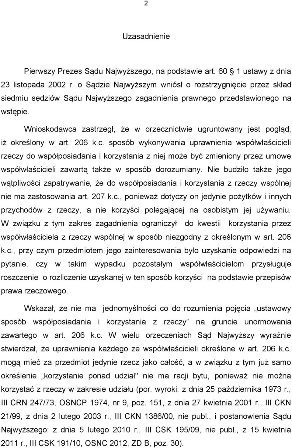 Wnioskodawca zastrzegł, że w orzecznictwie ugruntowany jest pogląd, iż określony w art. 206 k.c. sposób wykonywania uprawnienia współwłaścicieli rzeczy do współposiadania i korzystania z niej może być zmieniony przez umowę współwłaścicieli zawartą także w sposób dorozumiany.