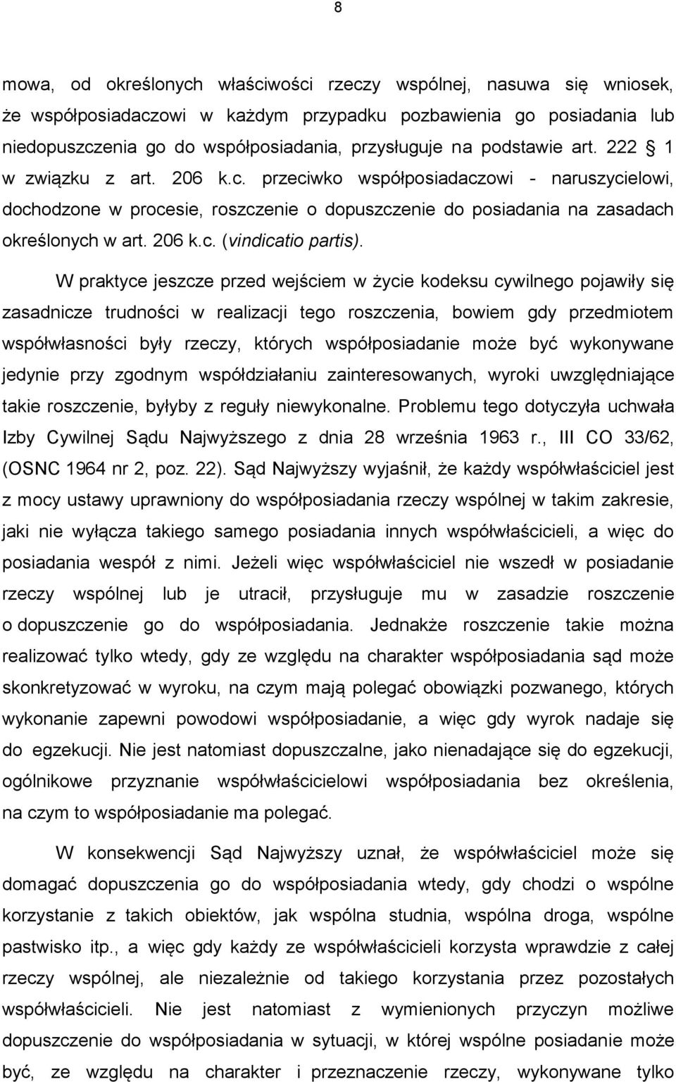 W praktyce jeszcze przed wejściem w życie kodeksu cywilnego pojawiły się zasadnicze trudności w realizacji tego roszczenia, bowiem gdy przedmiotem współwłasności były rzeczy, których współposiadanie