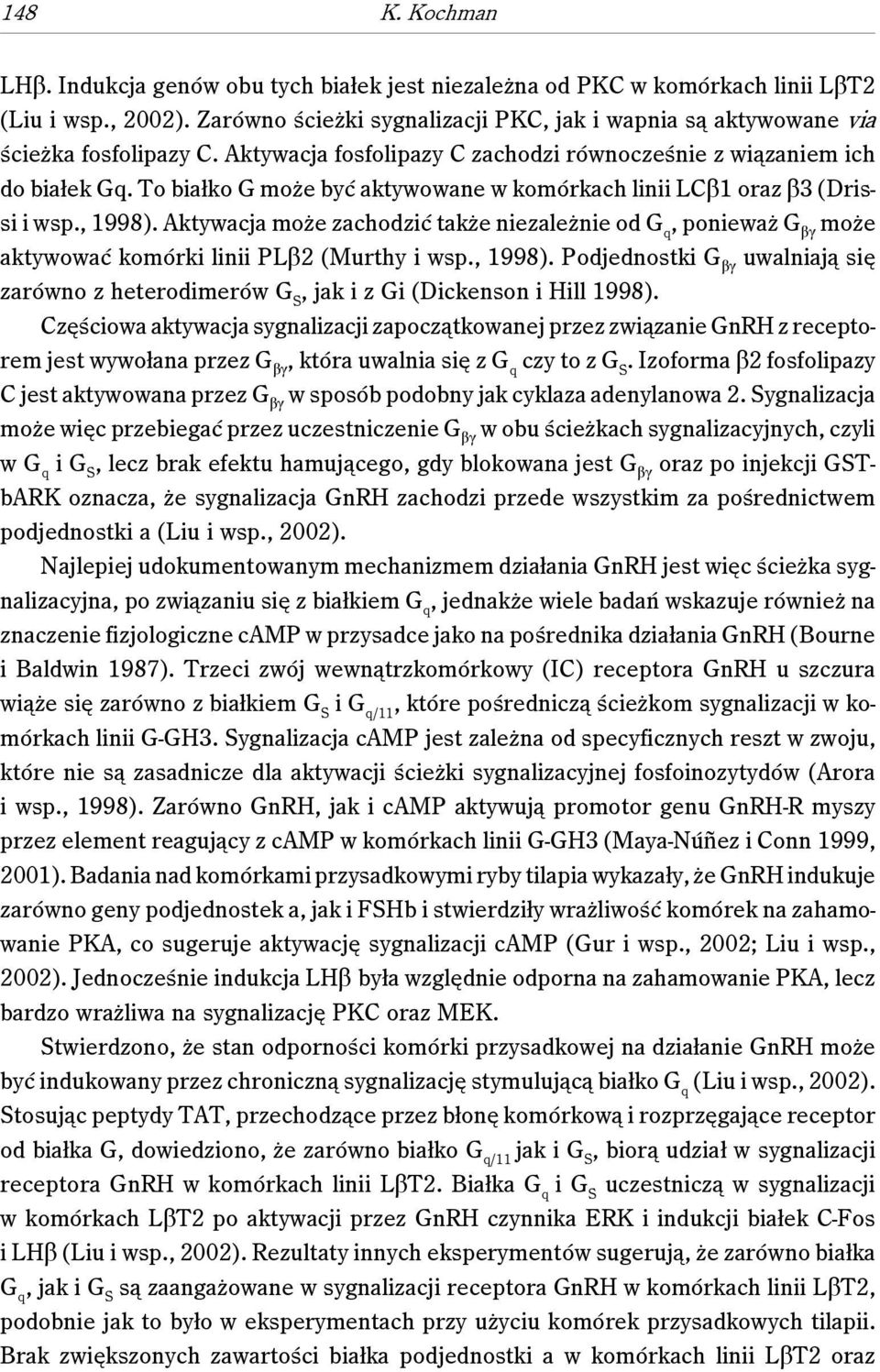 To białko G może być aktywowane w komórkach linii LCβ1 oraz β3 (Drissi i wsp., 1998). Aktywacja może zachodzić także niezależnie od G q, ponieważ G βγ może aktywować komórki linii PLβ2 (Murthy i wsp.