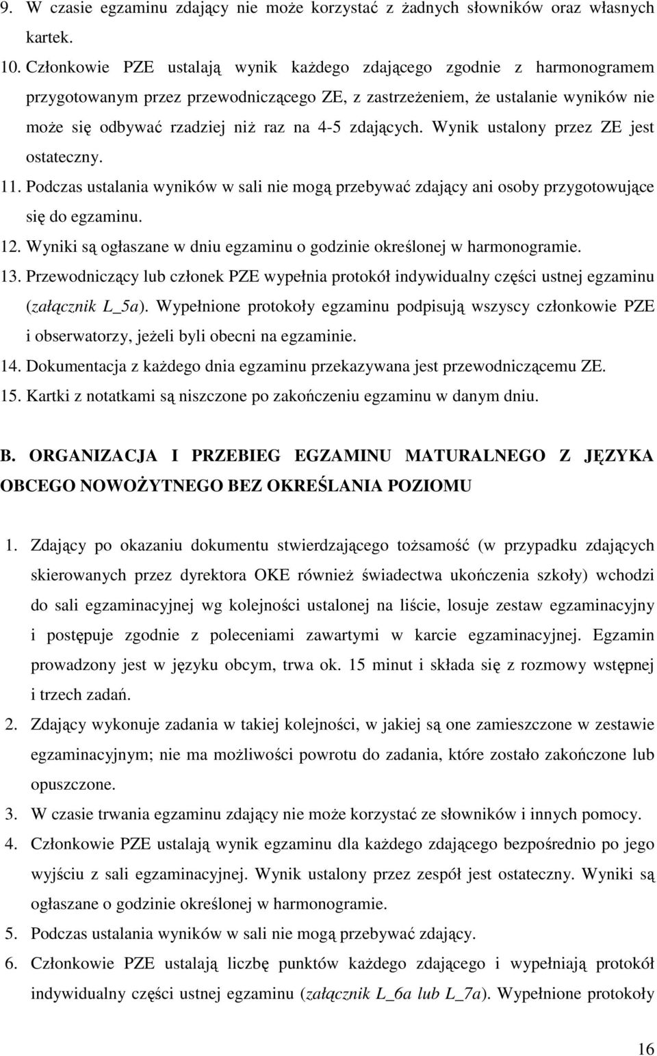 zdających. Wynik ustalony przez ZE jest ostateczny. 11. Podczas ustalania wyników w sali nie mogą przebywać zdający ani osoby przygotowujące się do egzaminu. 12.