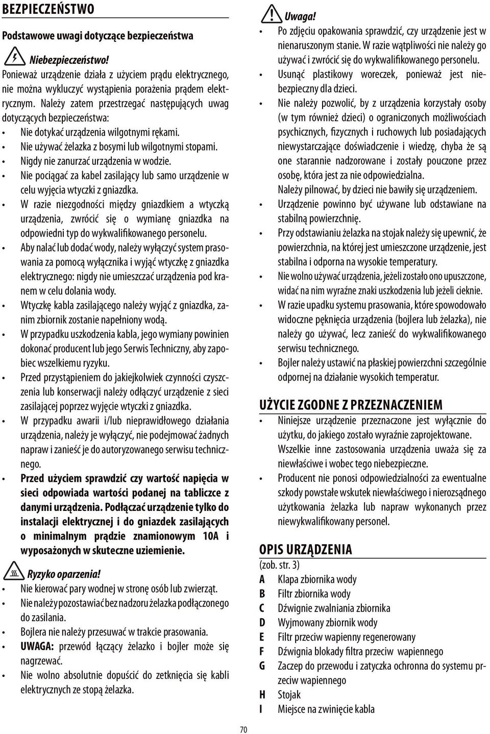 Nigdy nie zanurzać urządzenia w wodzie. Nie pociągać za kabel zasilający lub samo urządzenie w celu wyjęcia wtyczki z gniazdka.