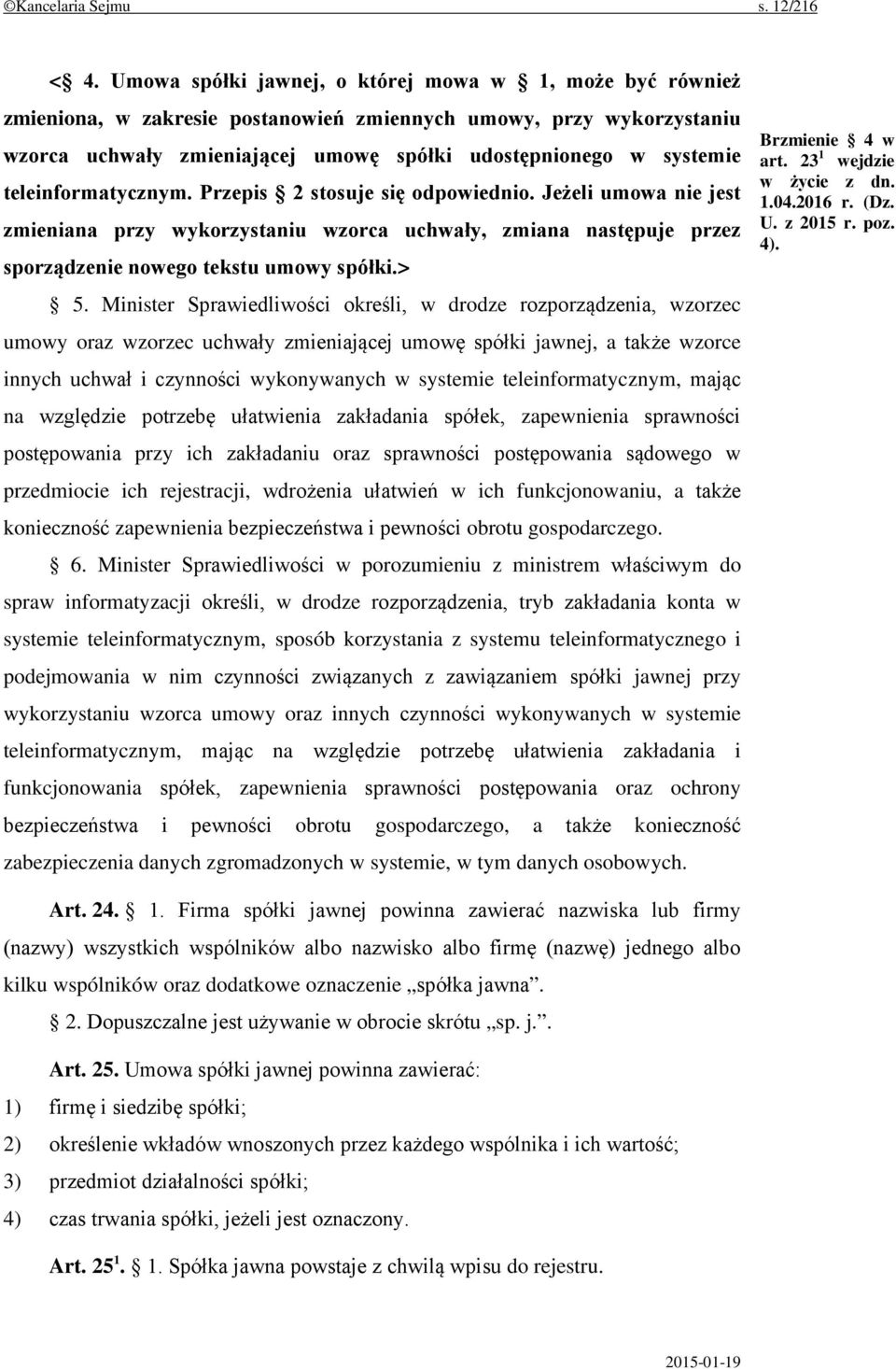 teleinformatycznym. Przepis 2 stosuje się odpowiednio. Jeżeli umowa nie jest zmieniana przy wykorzystaniu wzorca uchwały, zmiana następuje przez sporządzenie nowego tekstu umowy spółki.> 5.