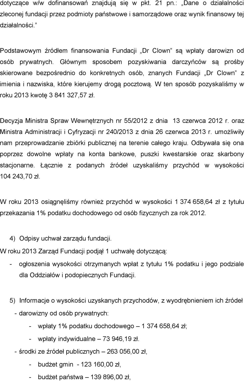 Głównym sposobem pozyskiwania darczyńców są prośby skierowane bezpośrednio do konkretnych osób, znanych Fundacji Dr Clown z imienia i nazwiska, które kierujemy drogą pocztową.