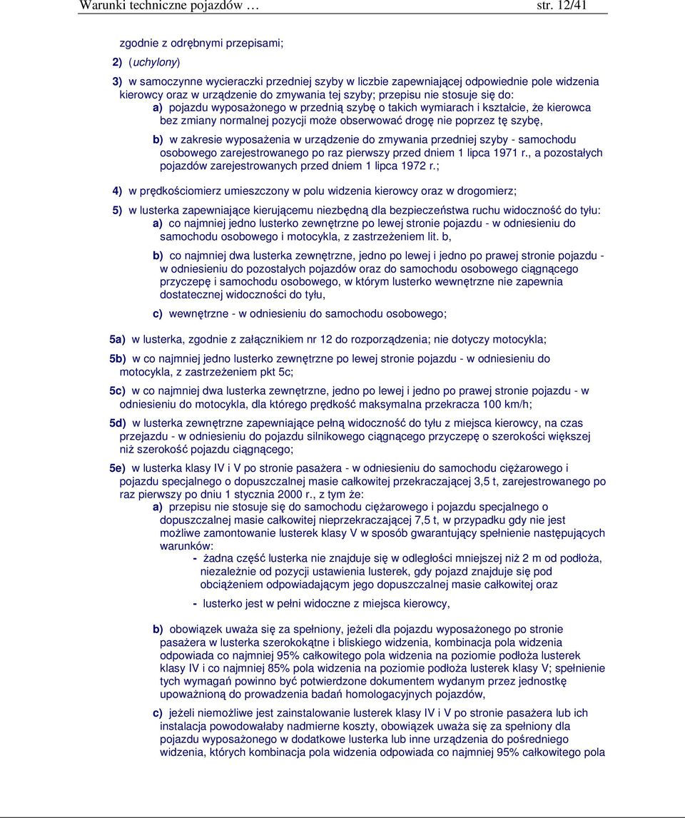 przepisu nie stosuje się do: a) pojazdu wyposażonego w przednią szybę o takich wymiarach i kształcie, że kierowca bez zmiany normalnej pozycji może obserwować drogę nie poprzez tę szybę, b) w