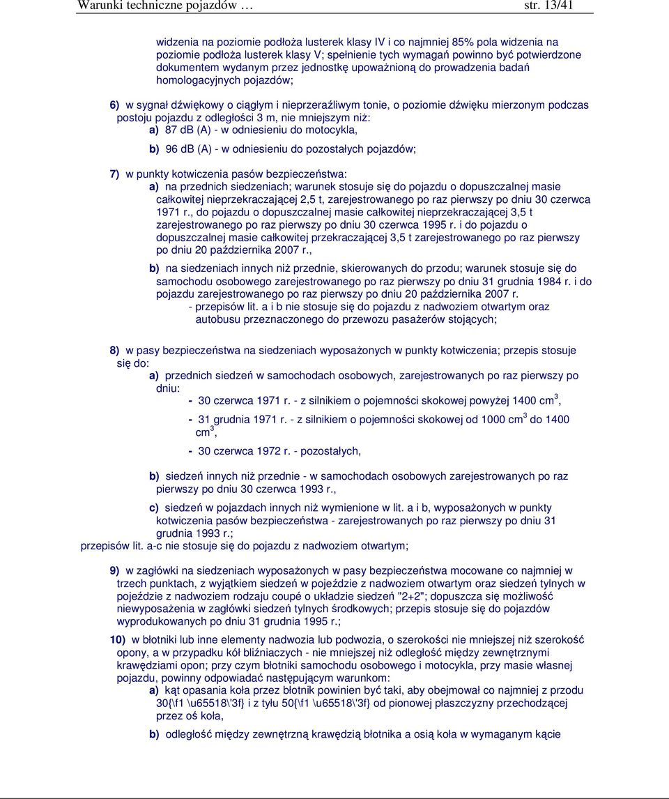 jednostkę upoważnioną do prowadzenia badań homologacyjnych pojazdów; 6) w sygnał dźwiękowy o ciągłym i nieprzeraźliwym tonie, o poziomie dźwięku mierzonym podczas postoju pojazdu z odległości 3 m,