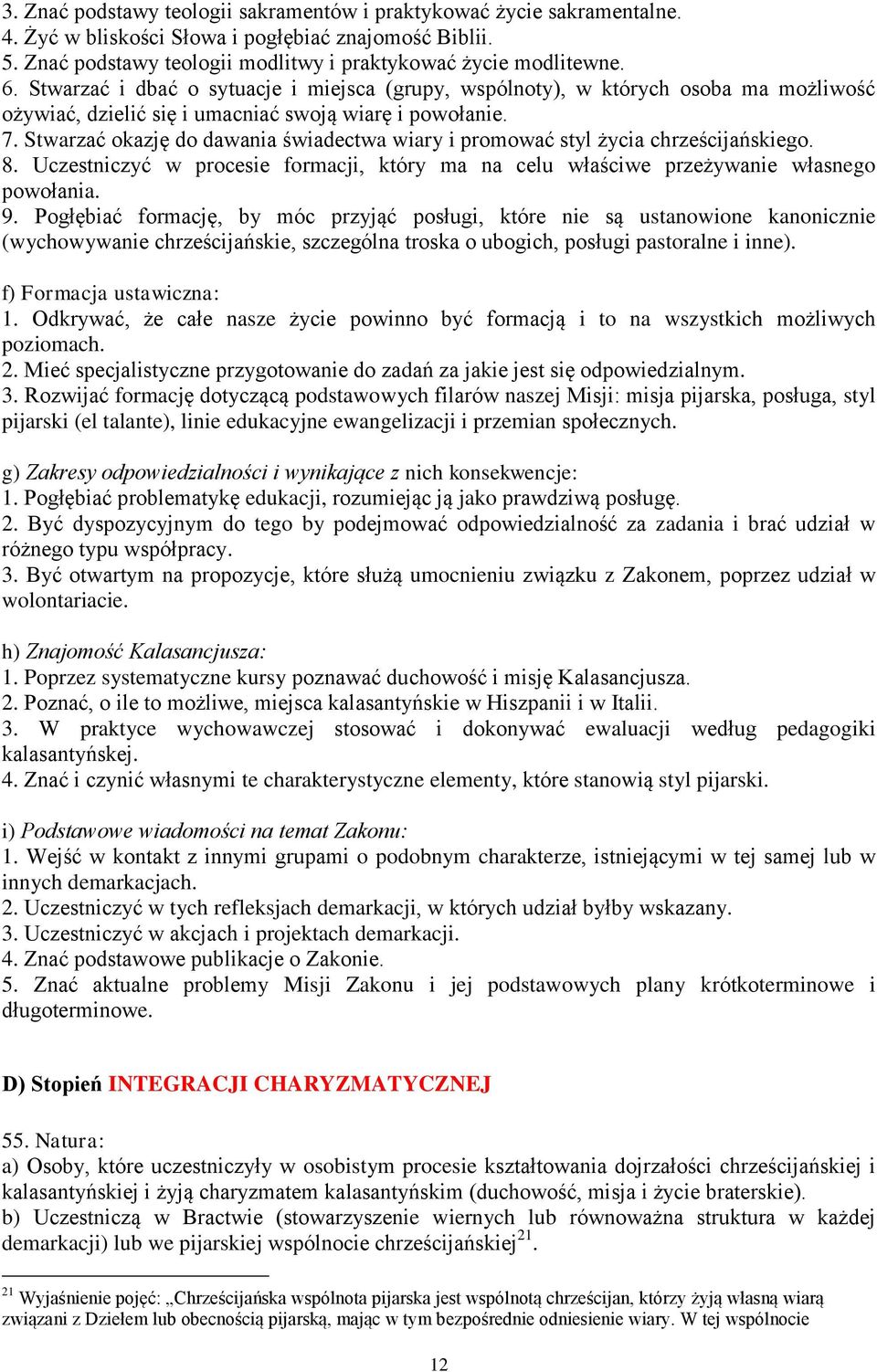Stwarzać okazję do dawania świadectwa wiary i promować styl życia chrześcijańskiego. 8. Uczestniczyć w procesie formacji, który ma na celu właściwe przeżywanie własnego powołania. 9.
