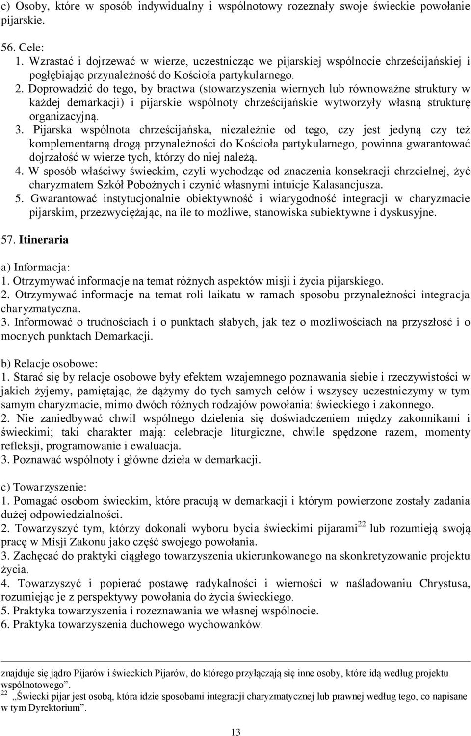 Doprowadzić do tego, by bractwa (stowarzyszenia wiernych lub równoważne struktury w każdej demarkacji) i pijarskie wspólnoty chrześcijańskie wytworzyły własną strukturę organizacyjną. 3.