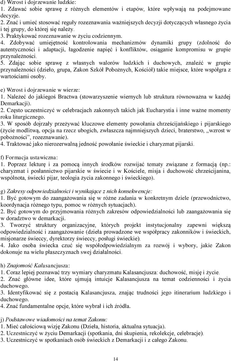 Zdobywać umiejętność kontrolowania mechanizmów dynamiki grupy (zdolność do autentyczności i adaptacji, łagodzenie napięć i konfliktów, osiąganie kompromisu w grupie przynależności. 5.