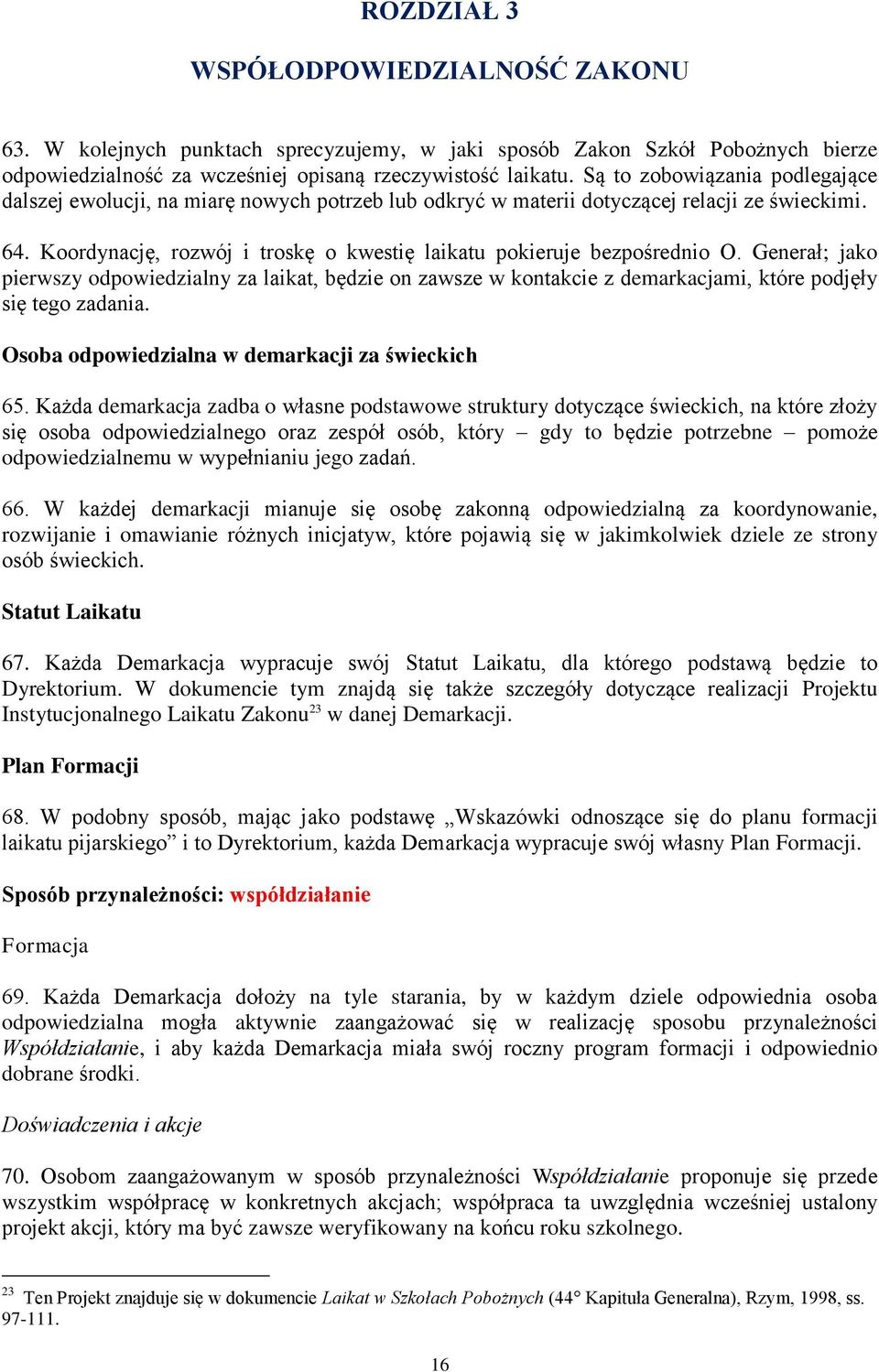 Koordynację, rozwój i troskę o kwestię laikatu pokieruje bezpośrednio O. Generał; jako pierwszy odpowiedzialny za laikat, będzie on zawsze w kontakcie z demarkacjami, które podjęły się tego zadania.