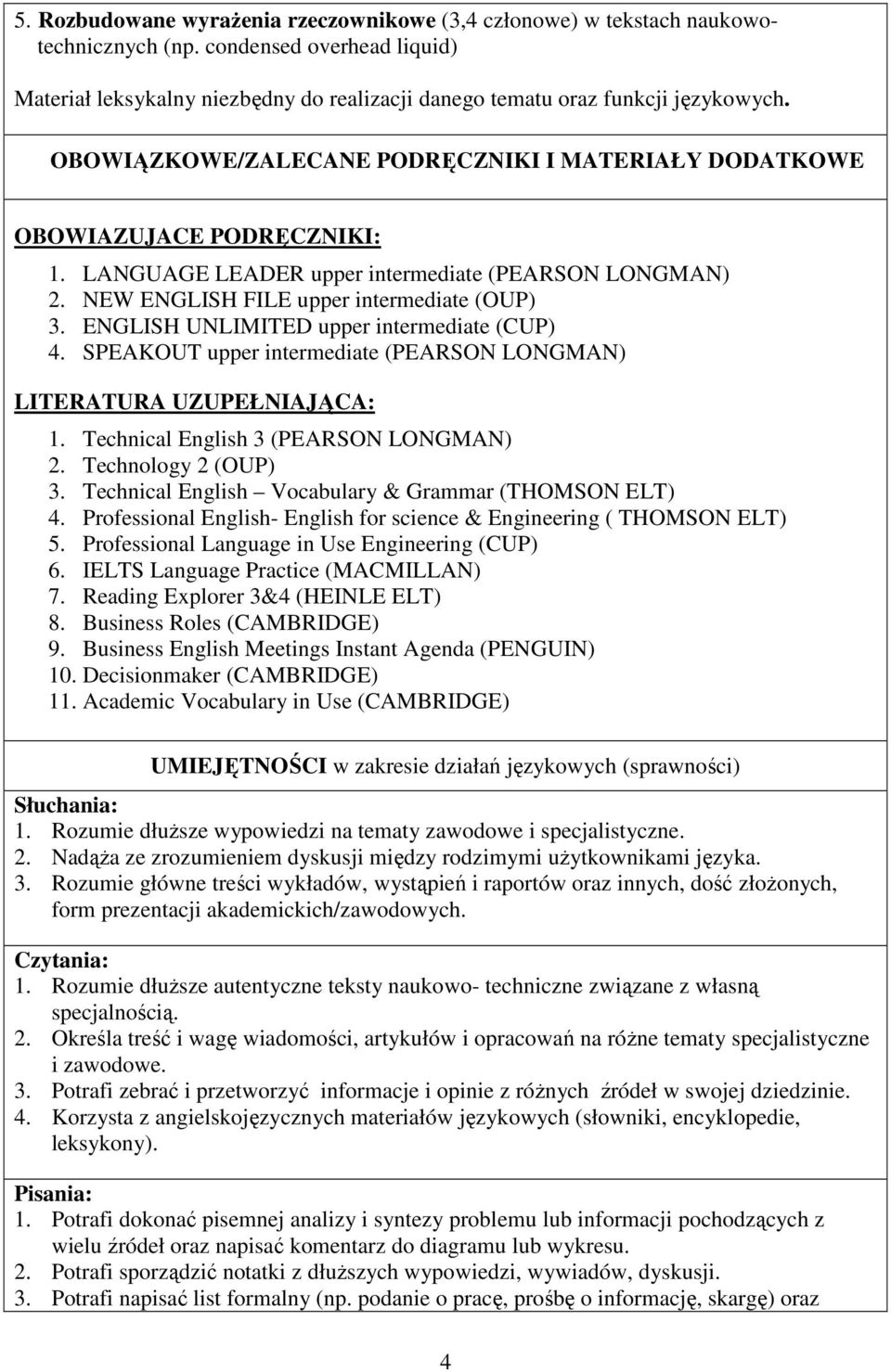 ENGLISH UNLIMITED upper intermediate (CUP) 4. SPEAKOUT upper intermediate (PEARSON LONGMAN) LITERATURA UZUPEŁNIAJĄCA: 1. Technical English 3 (PEARSON LONGMAN) 2. Technology 2 (OUP) 3.