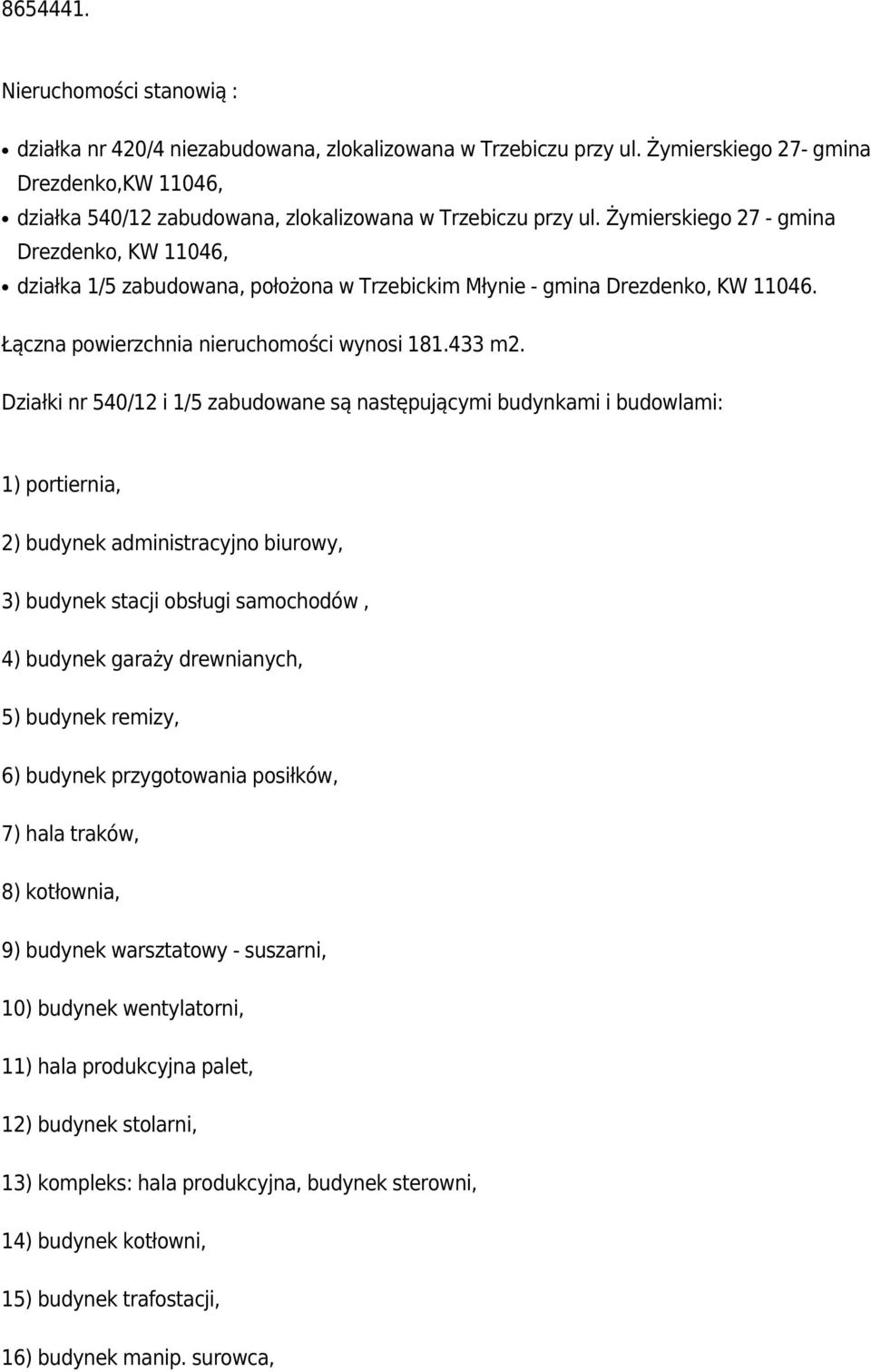 Żymierskiego 27 - gmina Drezdenko, KW 11046, działka 1/5 zabudowana, położona w Trzebickim Młynie - gmina Drezdenko, KW 11046. Łączna powierzchnia nieruchomości wynosi 181.433 m2.