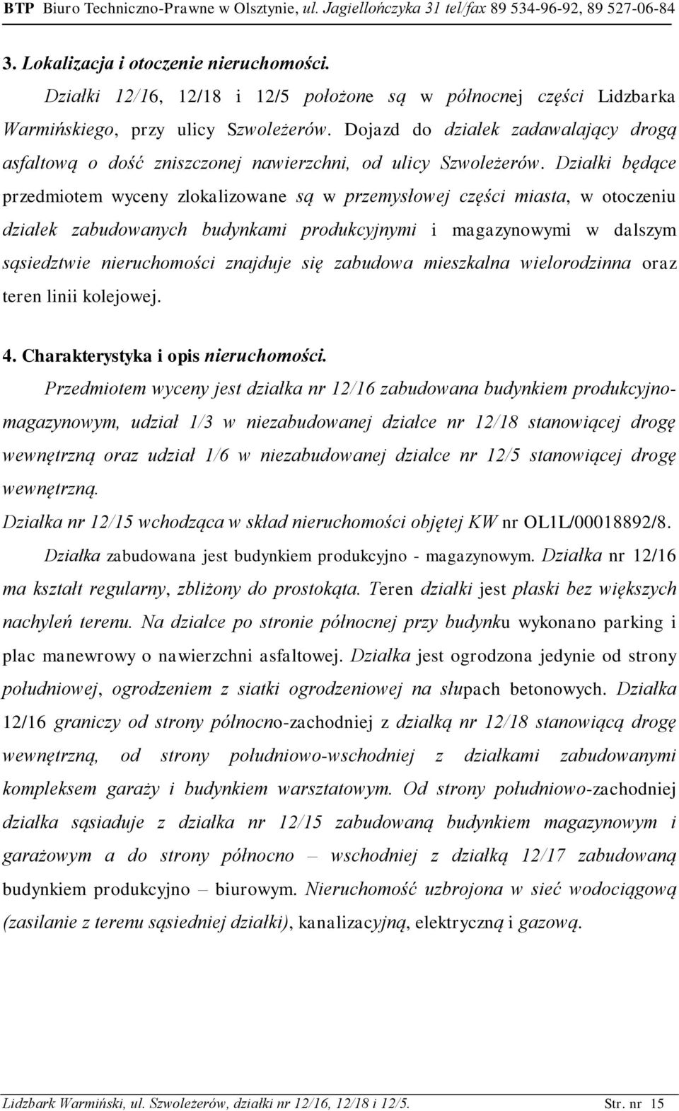 Działki będące przedmiotem wyceny zlokalizowane są w przemysłowej części miasta, w otoczeniu działek zabudowanych budynkami produkcyjnymi i magazynowymi w dalszym sąsiedztwie nieruchomości znajduje