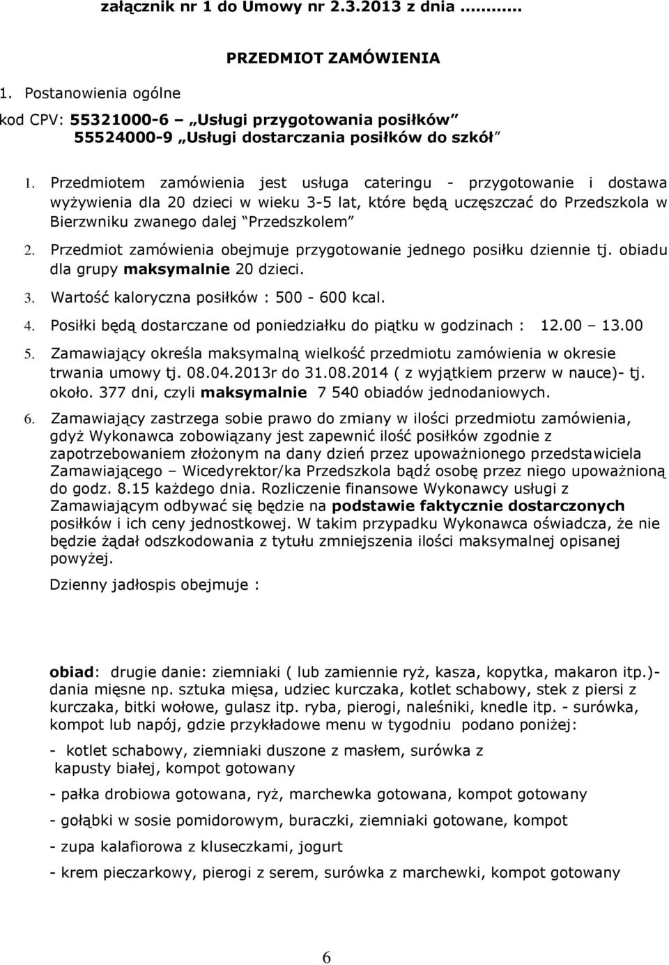 Przedmiot zamówienia obejmuje przygotowanie jednego posiłku dziennie tj. obiadu dla grupy maksymalnie 20 dzieci. 3. Wartość kaloryczna posiłków : 500-600 kcal. 4.