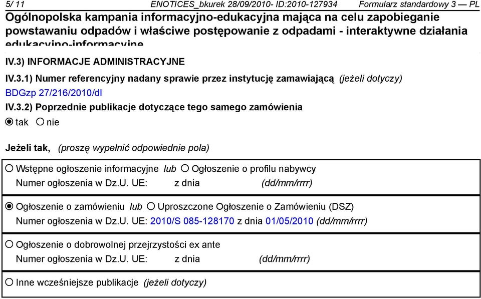 Dz.U. UE: z dnia (dd/mm/rrrr) Ogłosze o zamówieniu lub Uproszczone Ogłosze o Zamówieniu (DSZ) Numer ogłoszenia w Dz.U. UE: 2010/S 085-128170 z dnia 01/05/2010 (dd/mm/rrrr) Ogłosze o dobrowolnej przejrzystości ex ante Numer ogłoszenia w Dz.