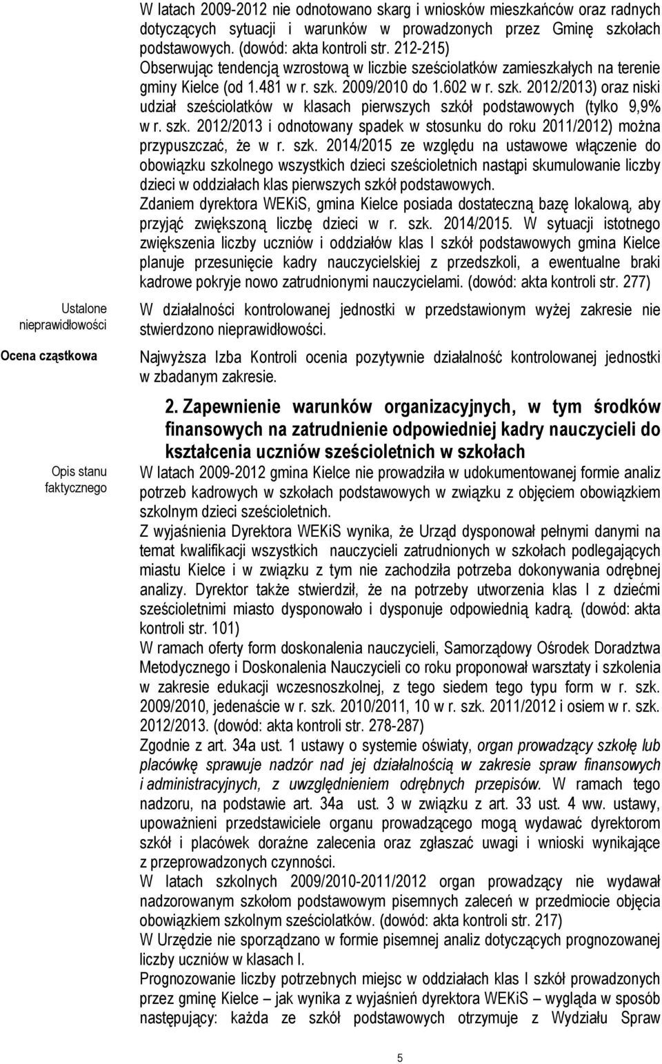 2009/2010 do 1.602 w r. szk. 2012/2013) oraz niski udział sześciolatków w klasach pierwszych szkół podstawowych (tylko 9,9% w r. szk. 2012/2013 i odnotowany spadek w stosunku do roku 2011/2012) można przypuszczać, że w r.