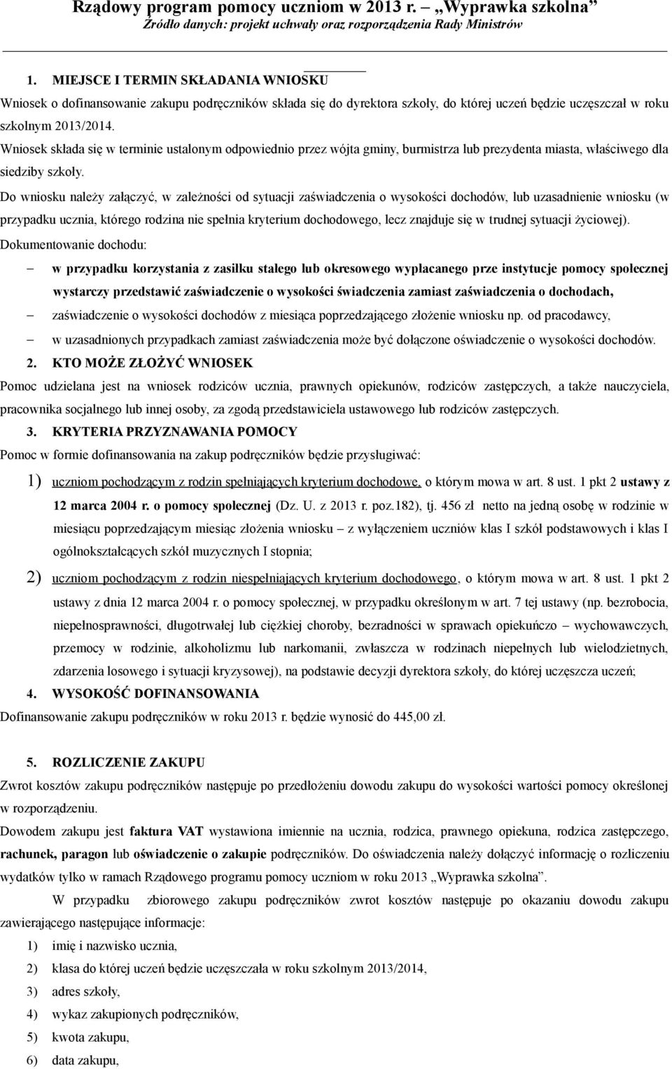 Do wniosku należy załączyć, w zależności od sytuacji zaświadczenia o wysokości dochodów, lub uzasadnienie wniosku (w przypadku ucznia, którego rodzina nie spełnia kryterium dochodowego, lecz znajduje