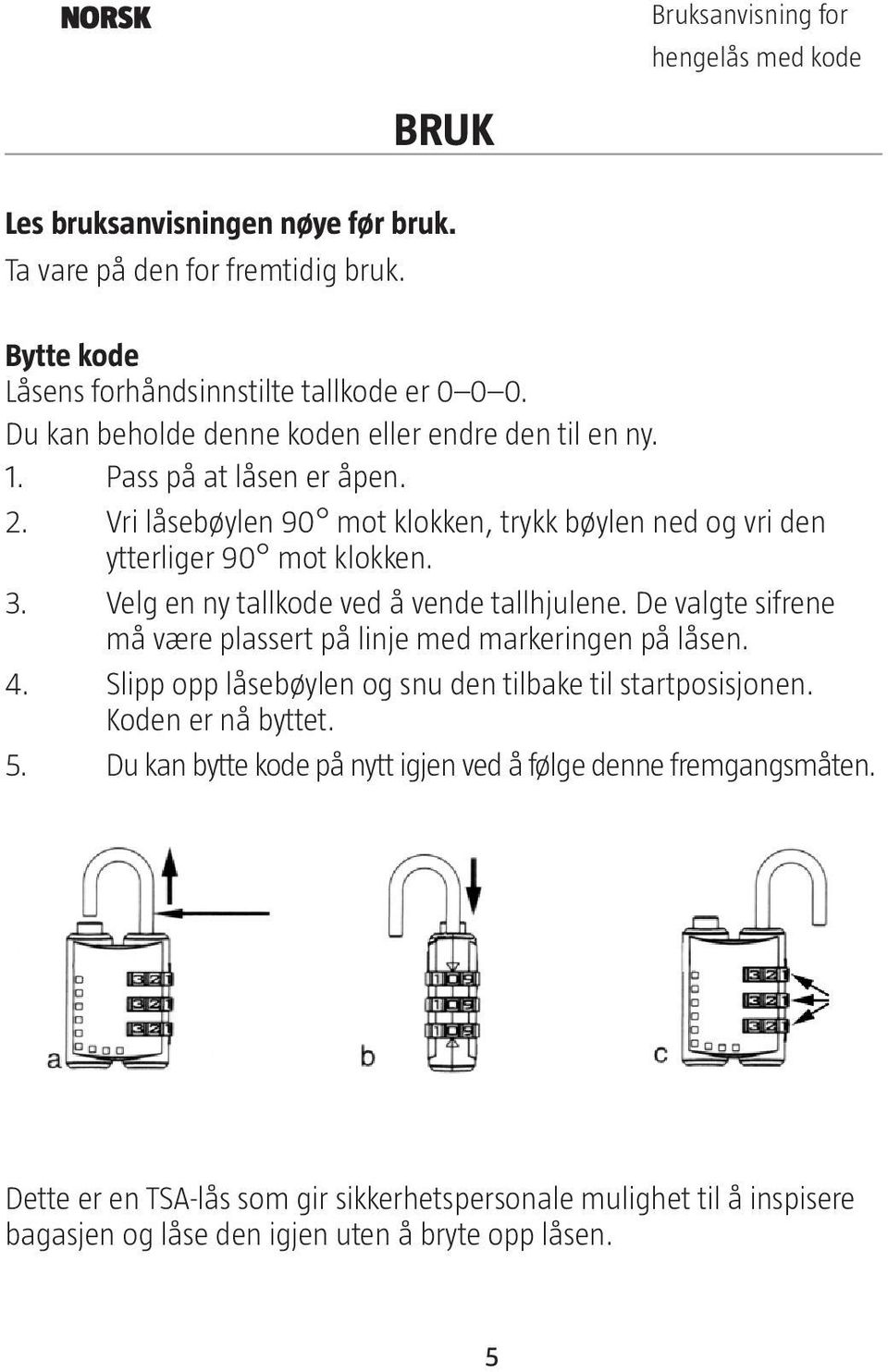 Velg en ny tallkode ved å vende tallhjulene. De valgte sifrene må være plassert på linje med markeringen på låsen. 4. Slipp opp låsebøylen og snu den tilbake til startposisjonen.