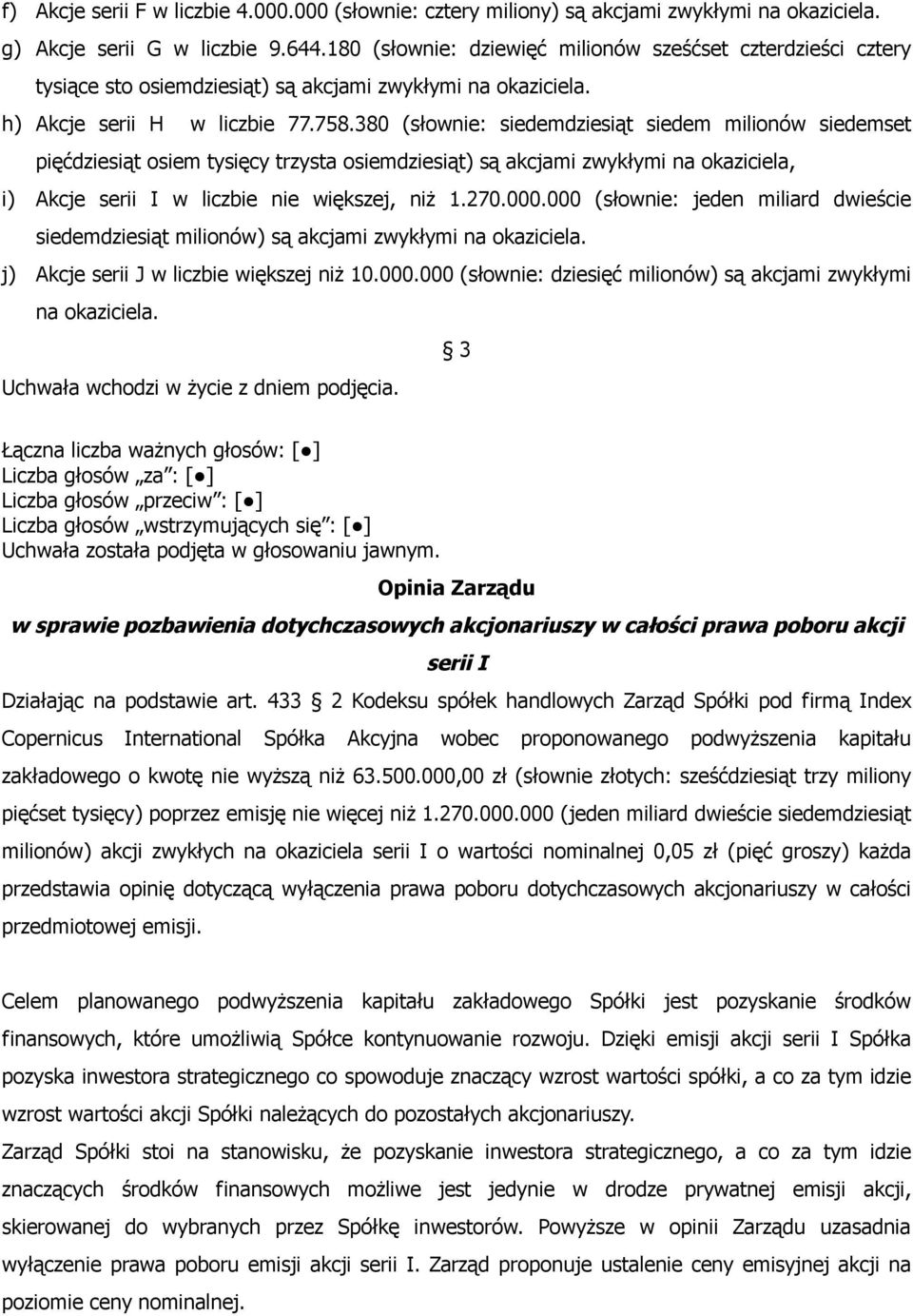 380 (słownie: siedemdziesiąt siedem milionów siedemset pięćdziesiąt osiem tysięcy trzysta osiemdziesiąt) są akcjami zwykłymi na okaziciela, i) Akcje serii I w liczbie nie większej, niż 1.270.000.
