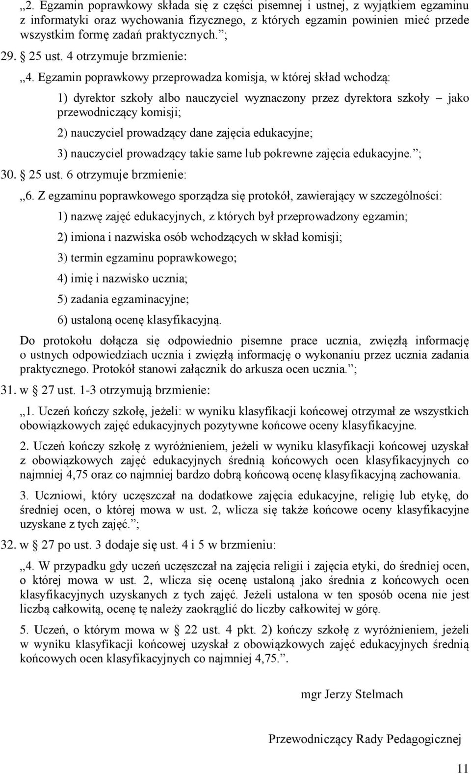 Egzamin poprawkowy przeprowadza komisja, w której skład wchodzą: 1) dyrektor szkoły albo nauczyciel wyznaczony przez dyrektora szkoły jako przewodniczący komisji; 2) nauczyciel prowadzący dane