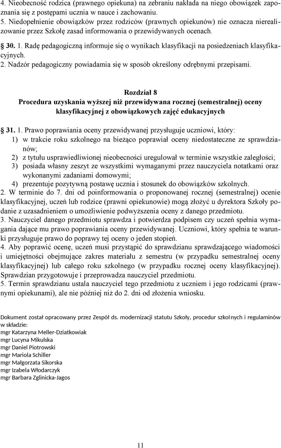 Radę pedagogiczną informuje się o wynikach klasyfikacji na posiedzeniach klasyfikacyjnych. 2. Nadzór pedagogiczny powiadamia się w sposób określony odrębnymi przepisami.