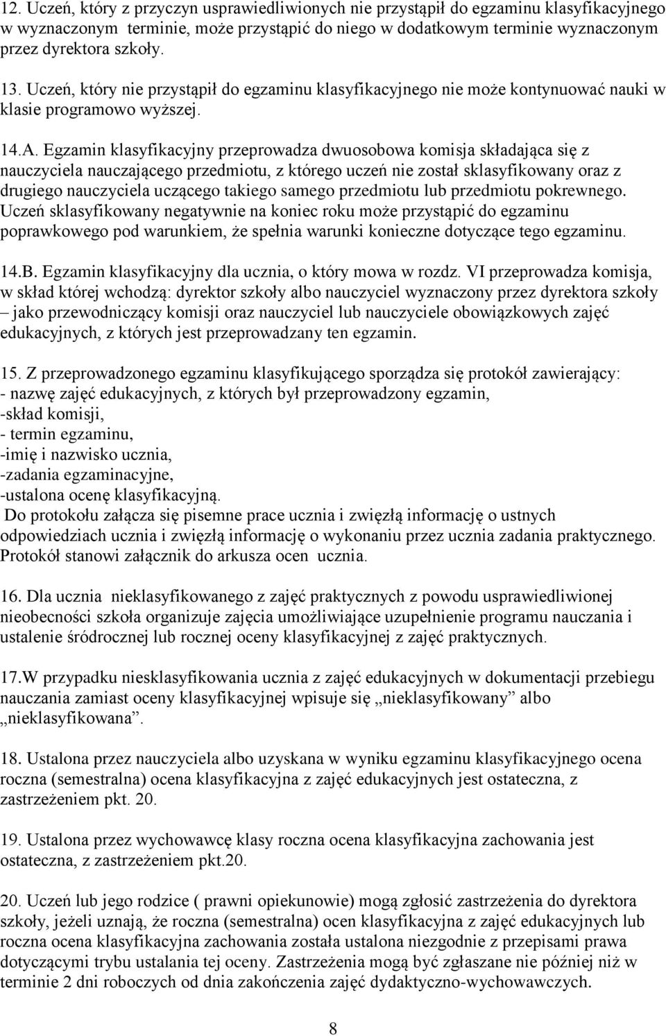 Egzamin klasyfikacyjny przeprowadza dwuosobowa komisja składająca się z nauczyciela nauczającego przedmiotu, z którego uczeń nie został sklasyfikowany oraz z drugiego nauczyciela uczącego takiego