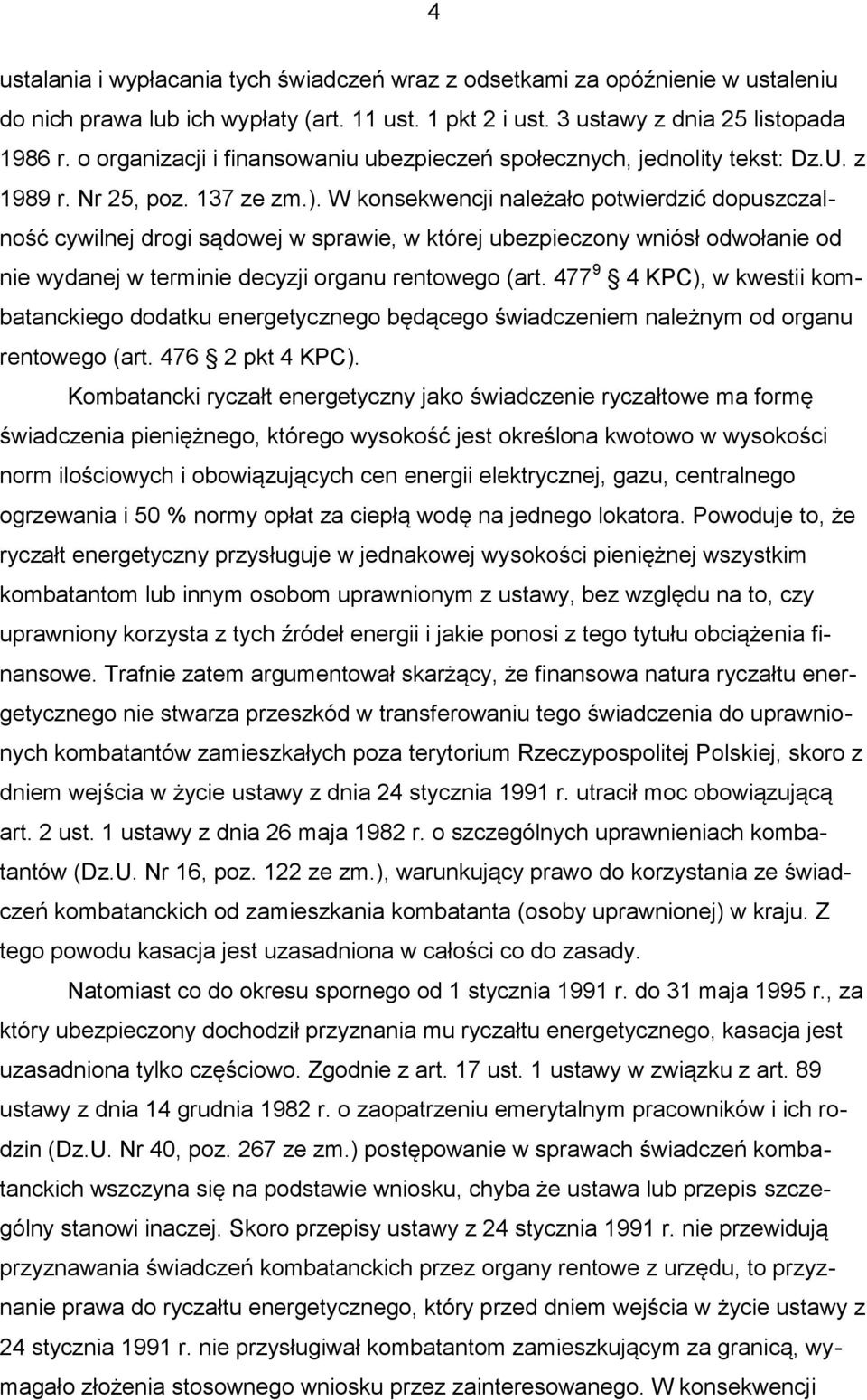 W konsekwencji należało potwierdzić dopuszczalność cywilnej drogi sądowej w sprawie, w której ubezpieczony wniósł odwołanie od nie wydanej w terminie decyzji organu rentowego (art.