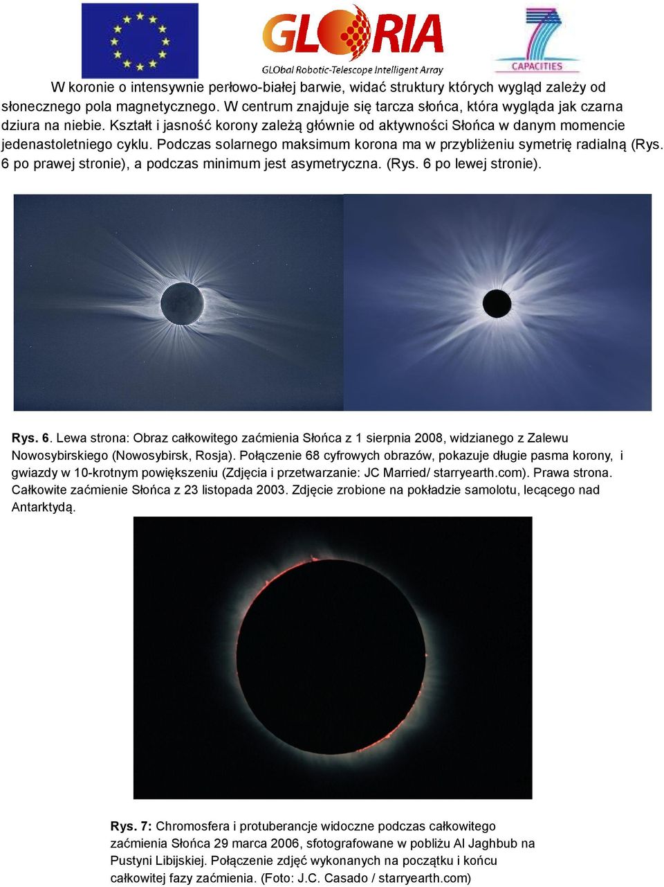 6 po prawej stronie), a podczas minimum jest asymetryczna. (Rys. 6 po lewej stronie). Rys. 6. Lewa strona: Obraz całkowitego zaćmienia Słońca z 1 sierpnia 2008, widzianego z Zalewu Nowosybirskiego (Nowosybirsk, Rosja).