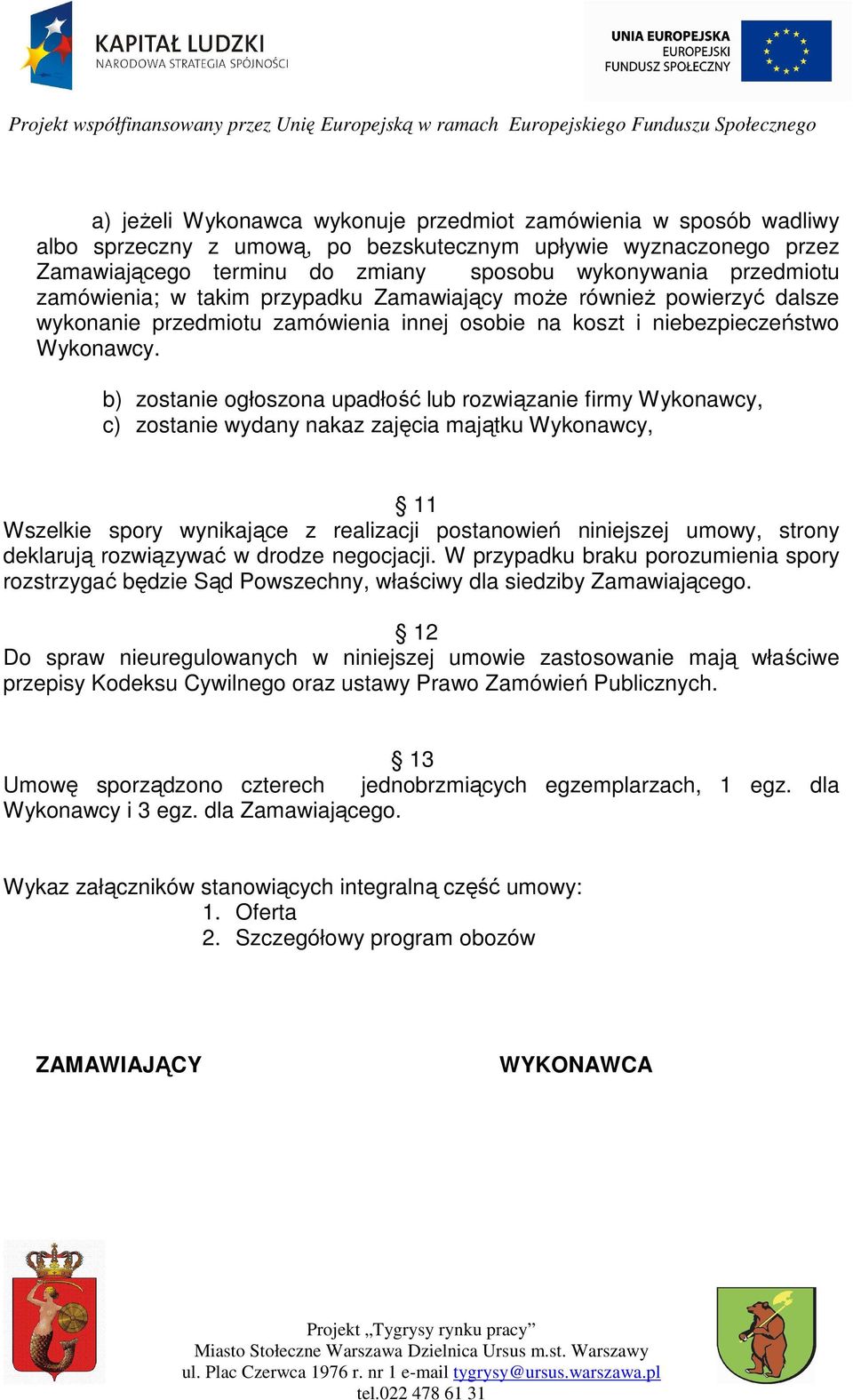 b) zostanie ogłoszona upadłość lub rozwiązanie firmy Wykonawcy, c) zostanie wydany nakaz zajęcia majątku Wykonawcy, 11 Wszelkie spory wynikające z realizacji postanowień niniejszej umowy, strony