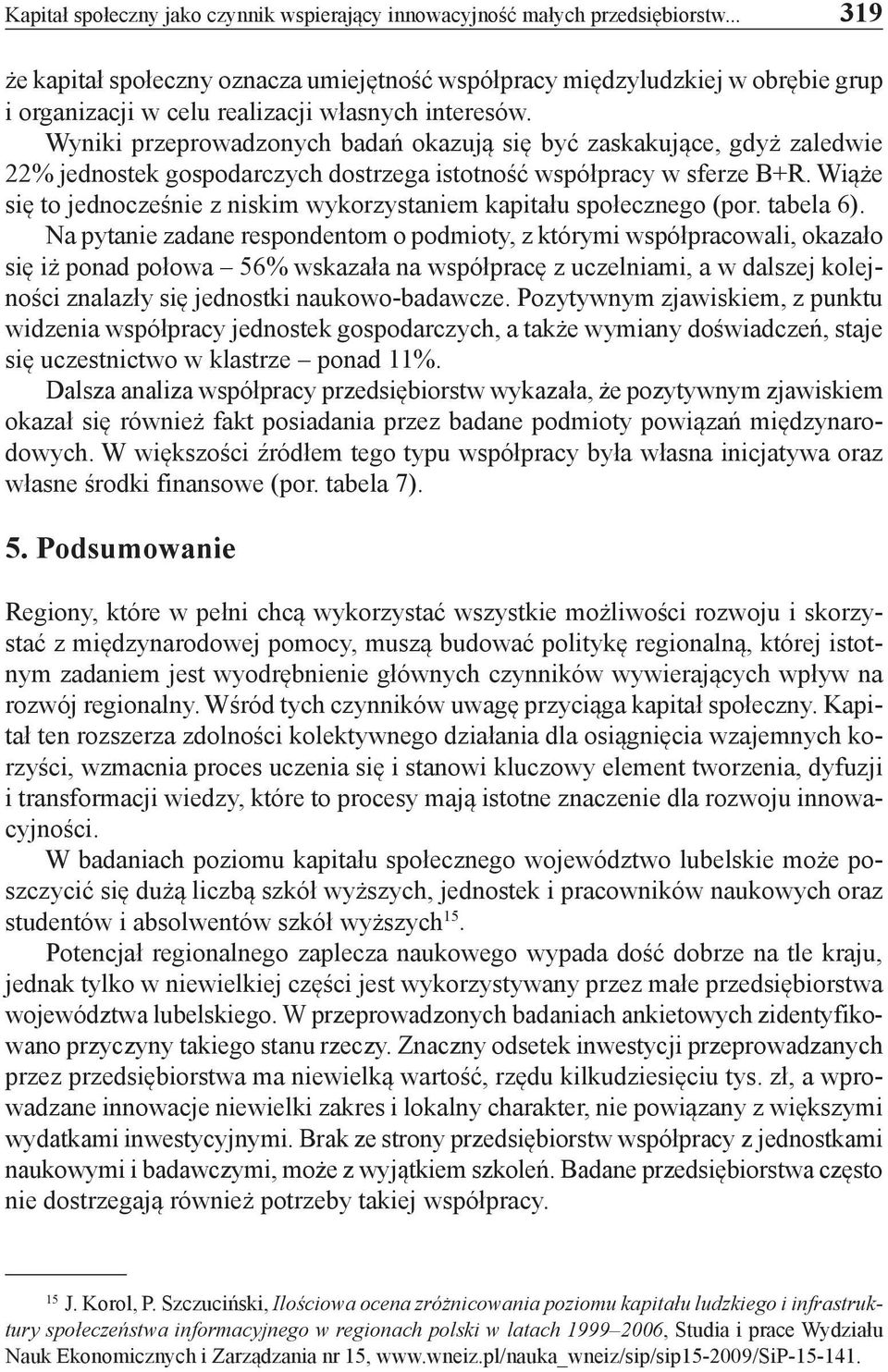 Wyniki przeprowadzonych badań okazują się być zaskakujące, gdyż zaledwie 22% jednostek gospodarczych dostrzega istotność współpracy w sferze B+R.