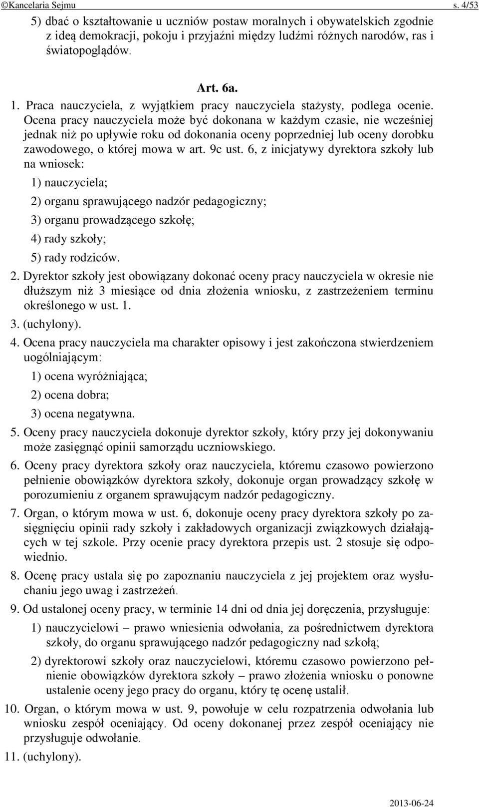 Ocena pracy nauczyciela może być dokonana w każdym czasie, nie wcześniej jednak niż po upływie roku od dokonania oceny poprzedniej lub oceny dorobku zawodowego, o której mowa w art. 9c ust.