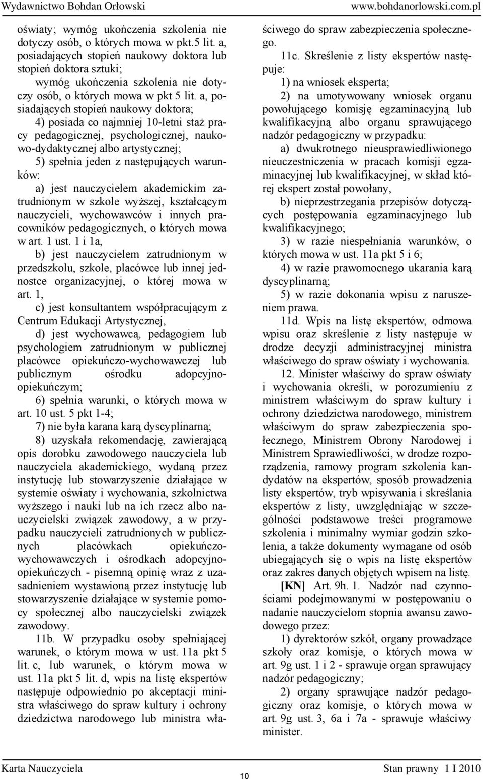 a, posiadających stopień naukowy doktora; 4) posiada co najmniej 10-letni staż pracy pedagogicznej, psychologicznej, naukowo-dydaktycznej albo artystycznej; 5) spełnia jeden z następujących warunków: