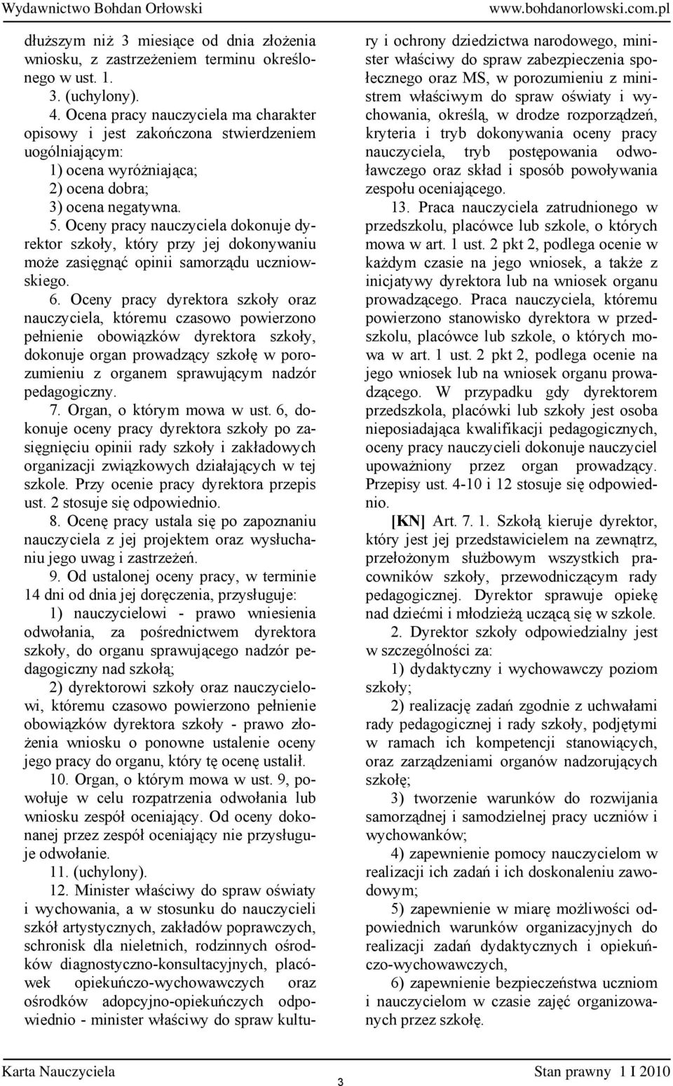 Oceny pracy nauczyciela dokonuje dyrektor szkoły, który przy jej dokonywaniu może zasięgnąć opinii samorządu uczniowskiego. 6.