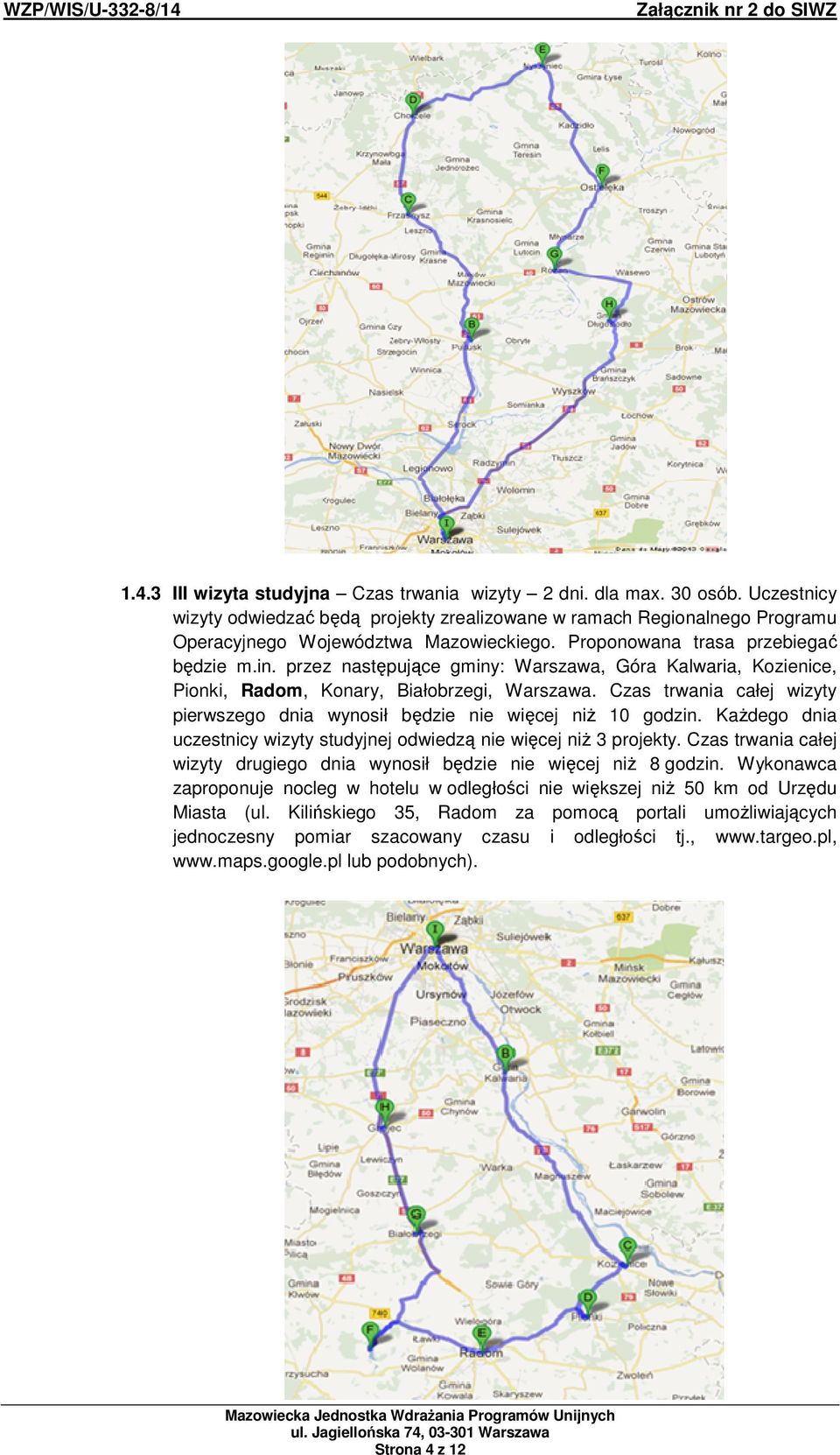 Czas trwania całej wizyty pierwszego dnia wynosił będzie nie więcej niŝ 10 godzin. KaŜdego dnia uczestnicy wizyty studyjnej odwiedzą nie więcej niŝ 3 projekty.