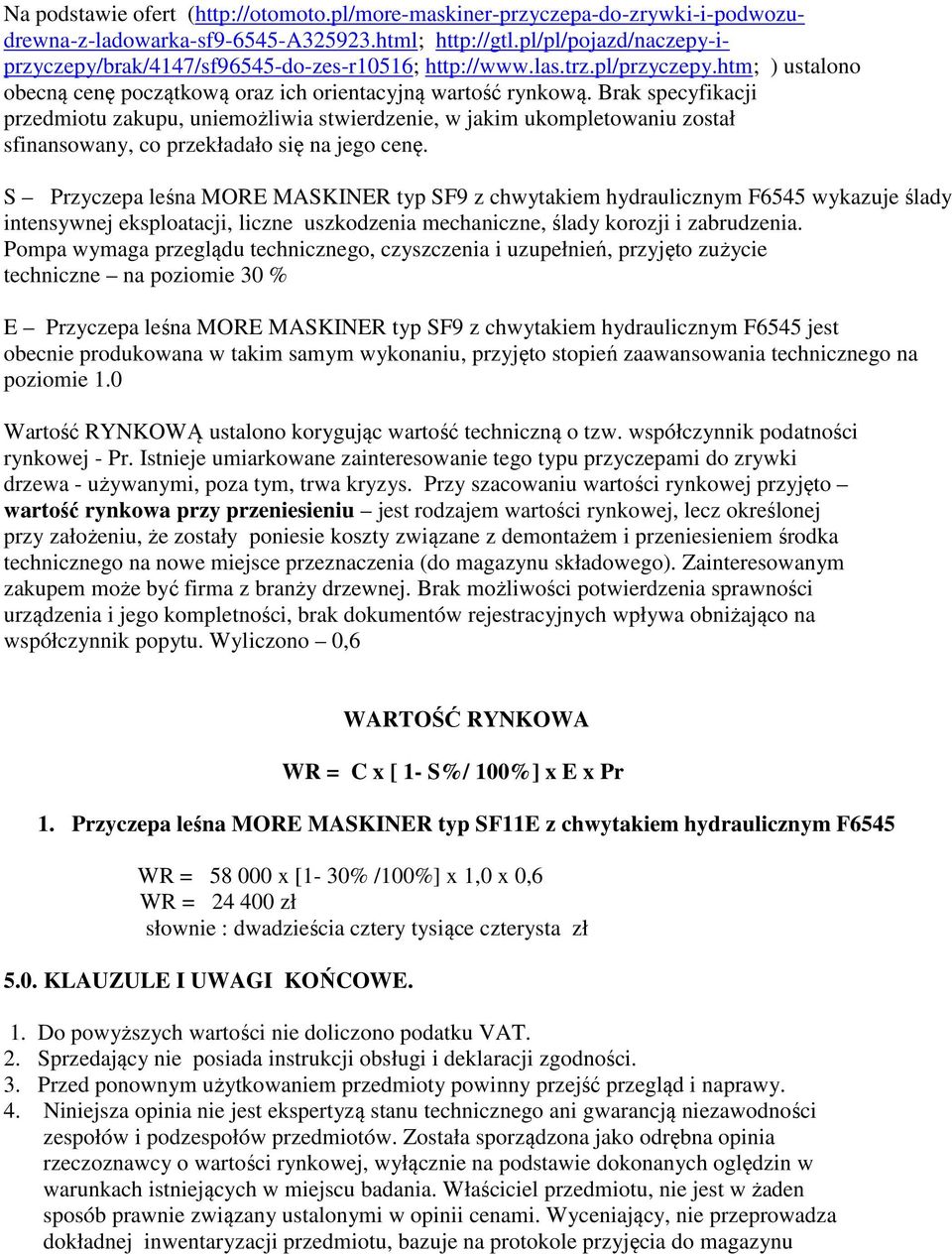 Brak specyfikacji przedmiotu zakupu, uniemożliwia stwierdzenie, w jakim ukompletowaniu został sfinansowany, co przekładało się na jego cenę.