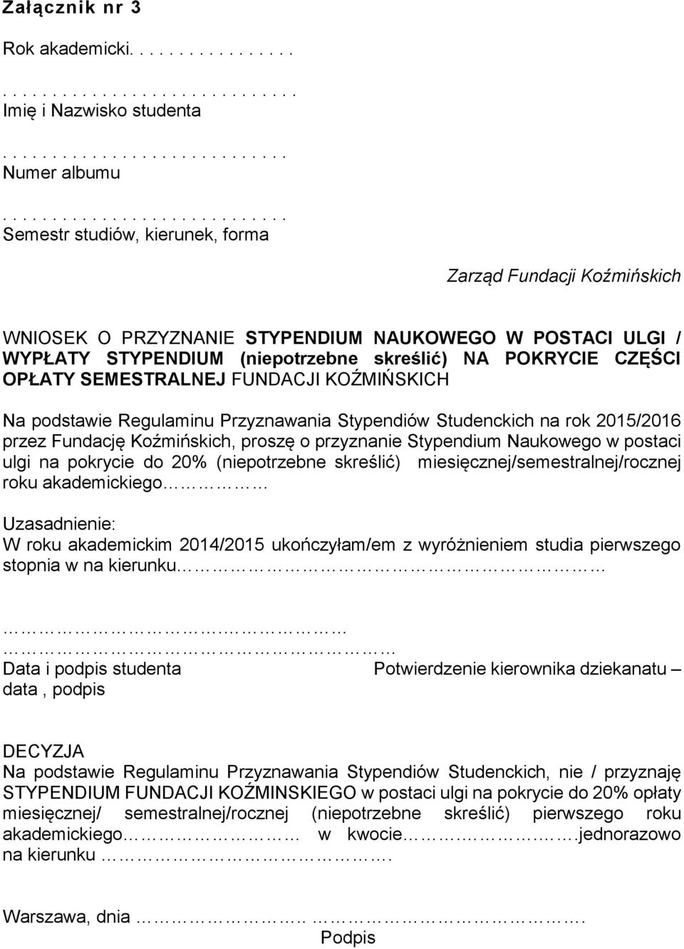 podstawie Regulaminu Przyznawania Stypendiów Studenckich na rok 2015/2016 przez Fundację Koźmińskich, proszę o przyznanie Stypendium Naukowego w postaci ulgi na pokrycie do 20% (niepotrzebne