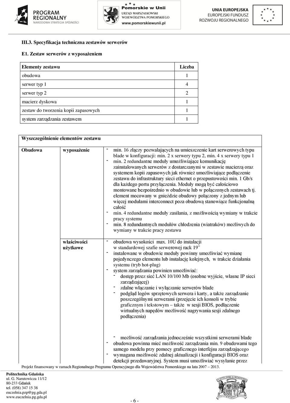 elementów zestawu Obudowa wyposażenie min. 16 złączy pozwalających na umieszczenie kart serwerowych typu blade w konfiguracji: min. 2 x serwery typu 2, min. 4 x serwery typu 1 min.